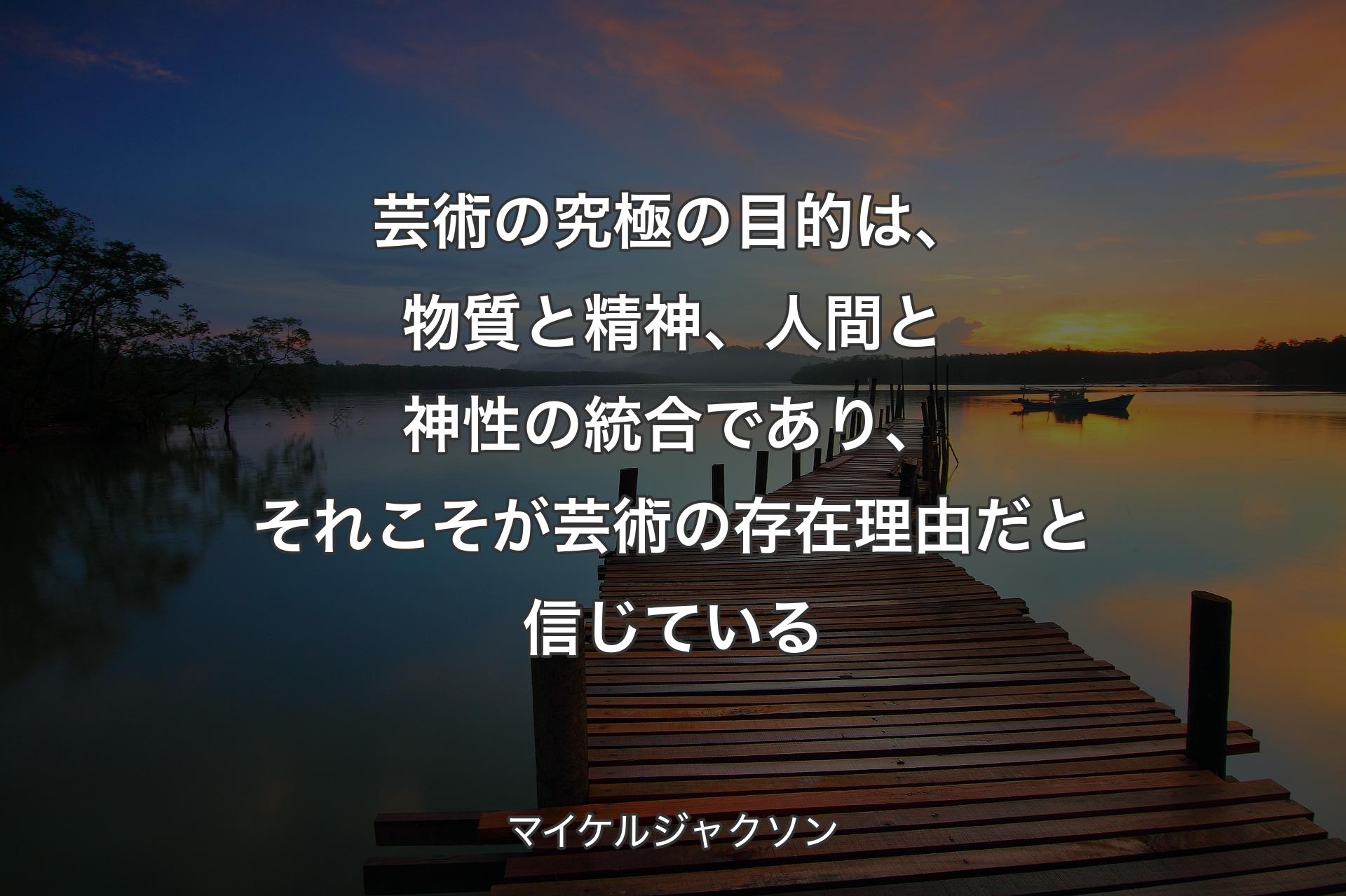 芸術の究極の目的は、物質と精神、人間と神性の統合であり、それこそが芸術の存在理由だと信じている - マイケルジャクソン