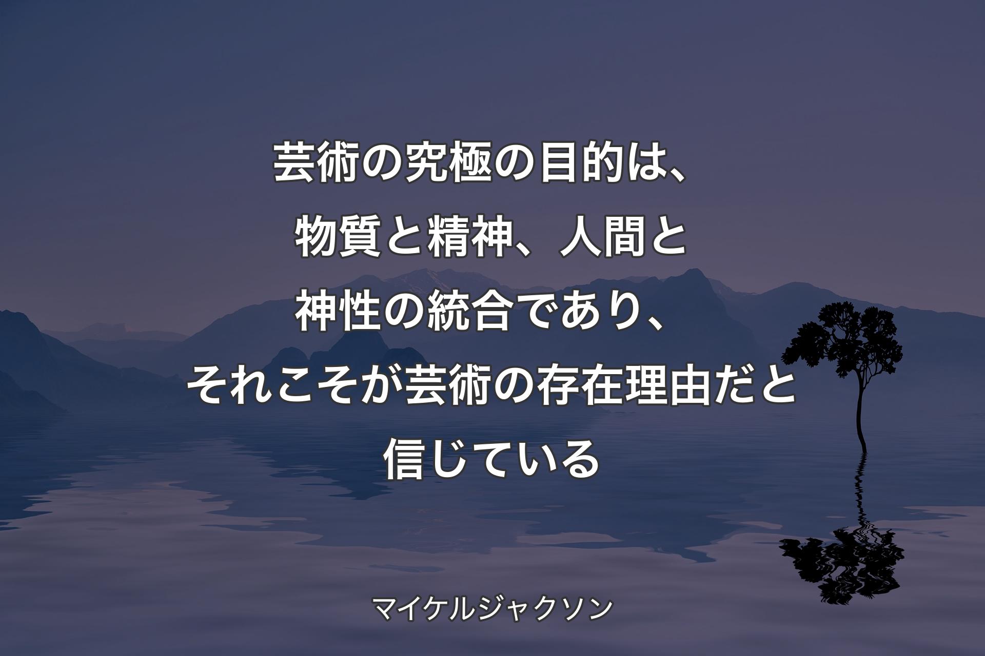 芸術の究極の目的は、物質と精神、人間と神性の統合であり、それこそが芸術の存在理由だと信じている - マイケルジャクソン