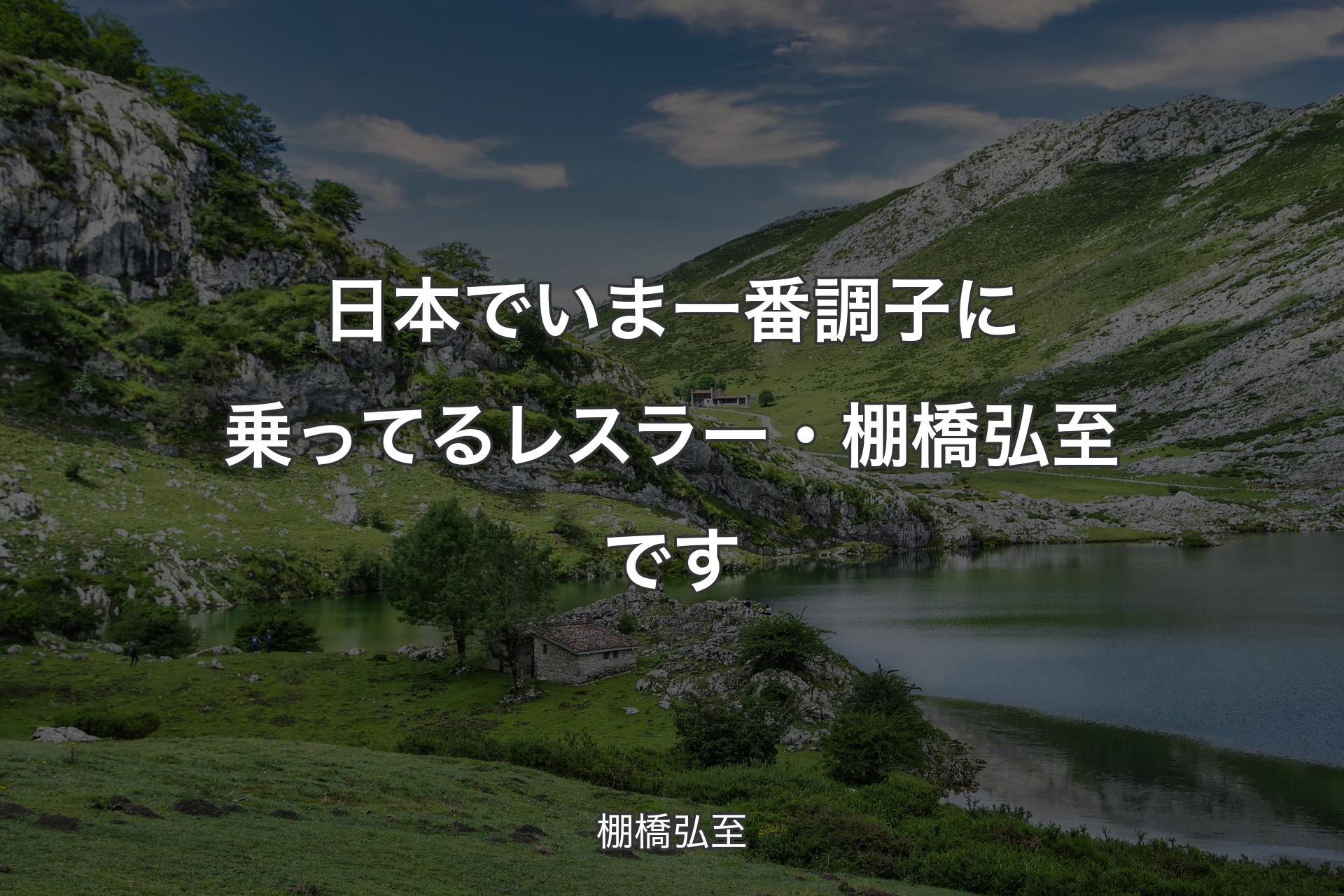 【背景1】日本でいま一番調子に乗ってるレスラー・棚橋弘至です - 棚橋弘至