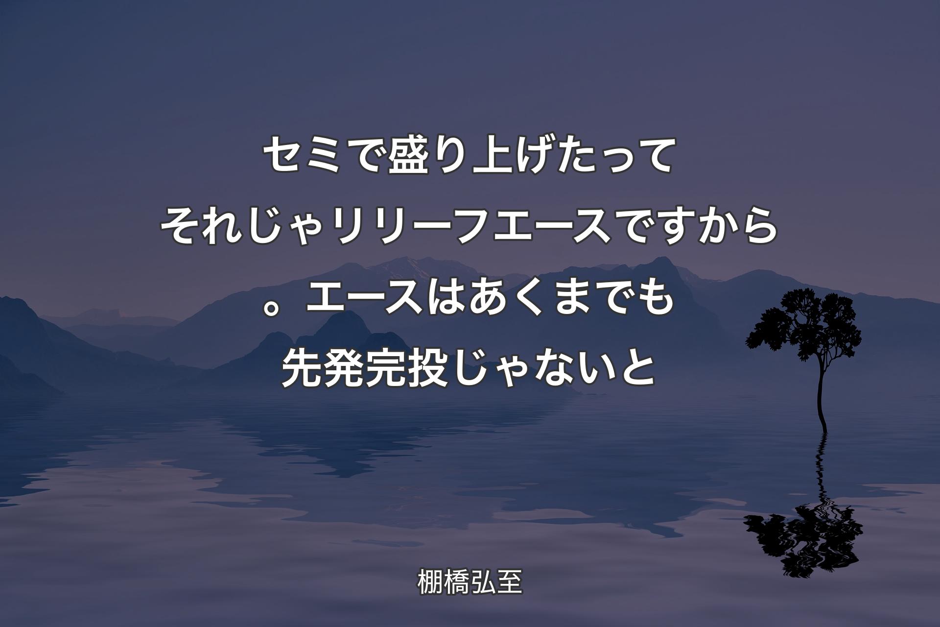 セミで盛り上げたってそれじゃリリーフエースですから。エースはあくまでも先発完投じゃないと - 棚橋弘至