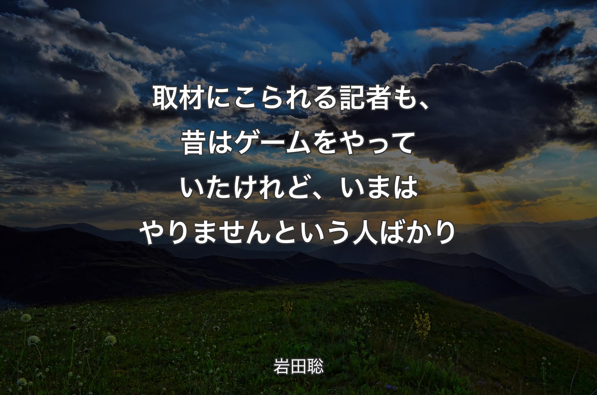 取材にこられる記者も、昔はゲームをやっていたけれど、いまはやりませんという人ばかり - 岩田聡