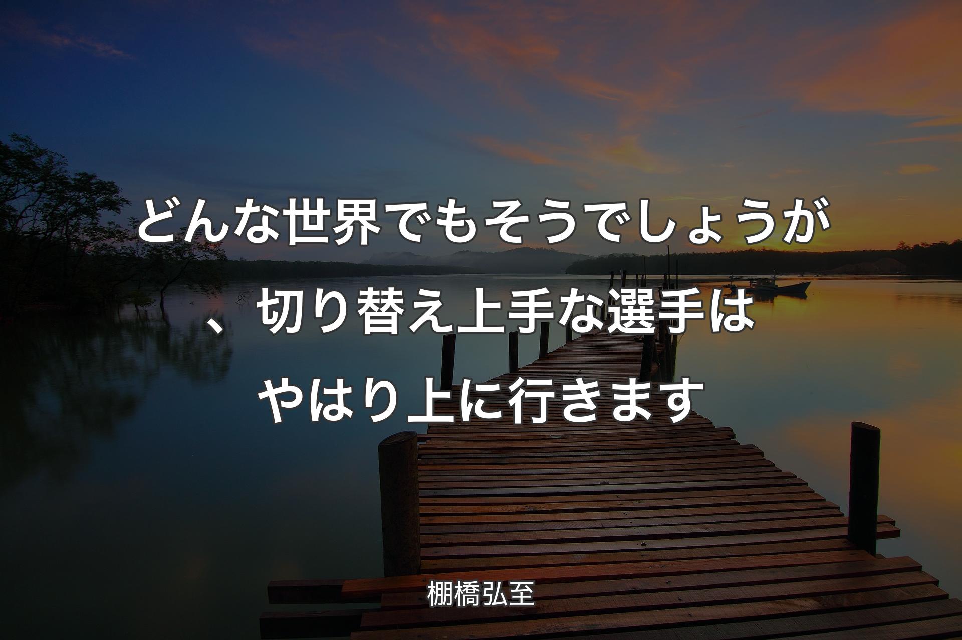 どんな世界でもそうでしょうが、切り替え上手な選手はやはり上に行きます - 棚橋弘至