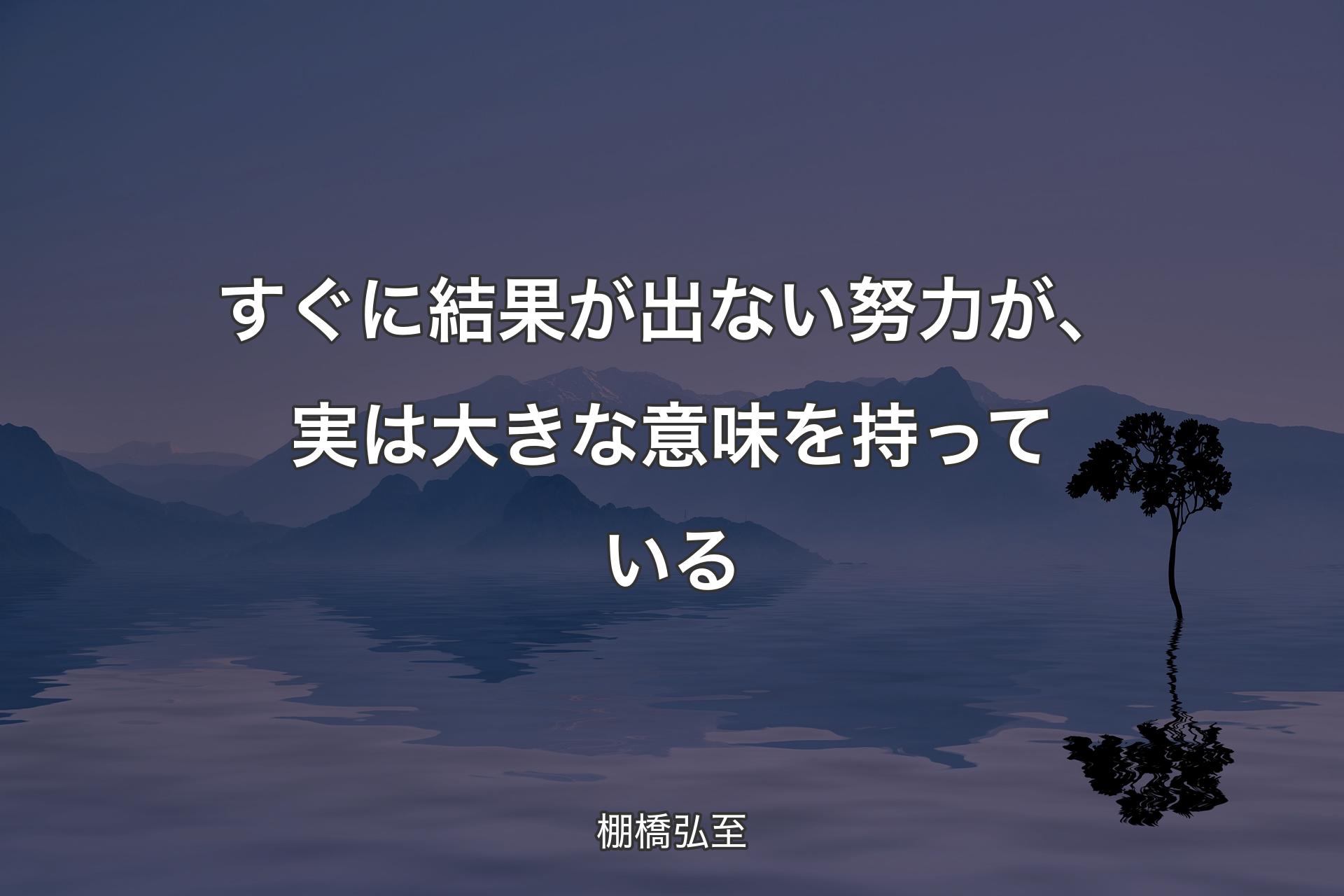 すぐに結果が出ない努力が、実は大きな意味を持っている - 棚橋弘至