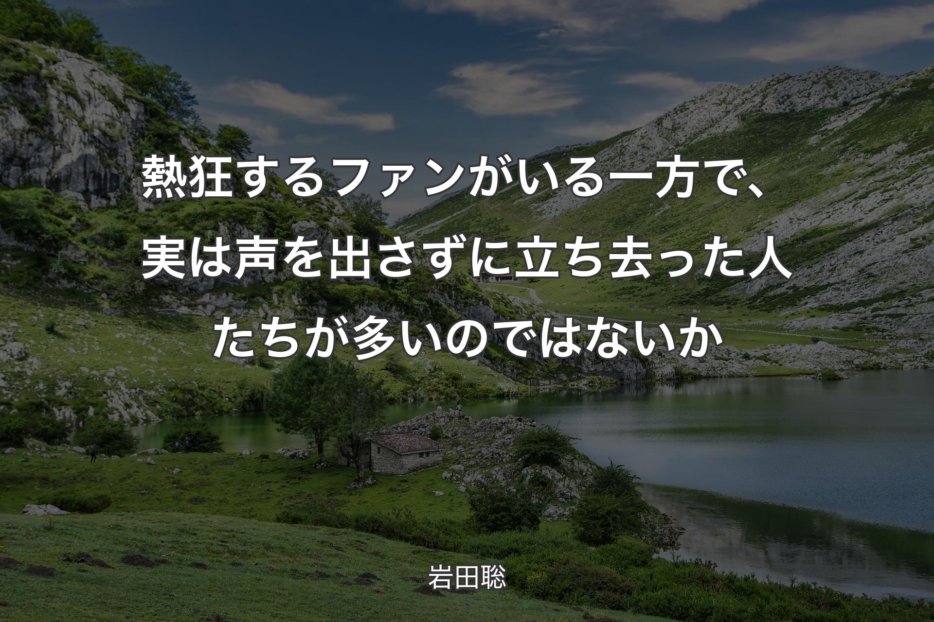 【背景1】熱狂するファンがいる一方で、実は声を出さずに立ち去った人たちが多いのではないか - 岩田聡