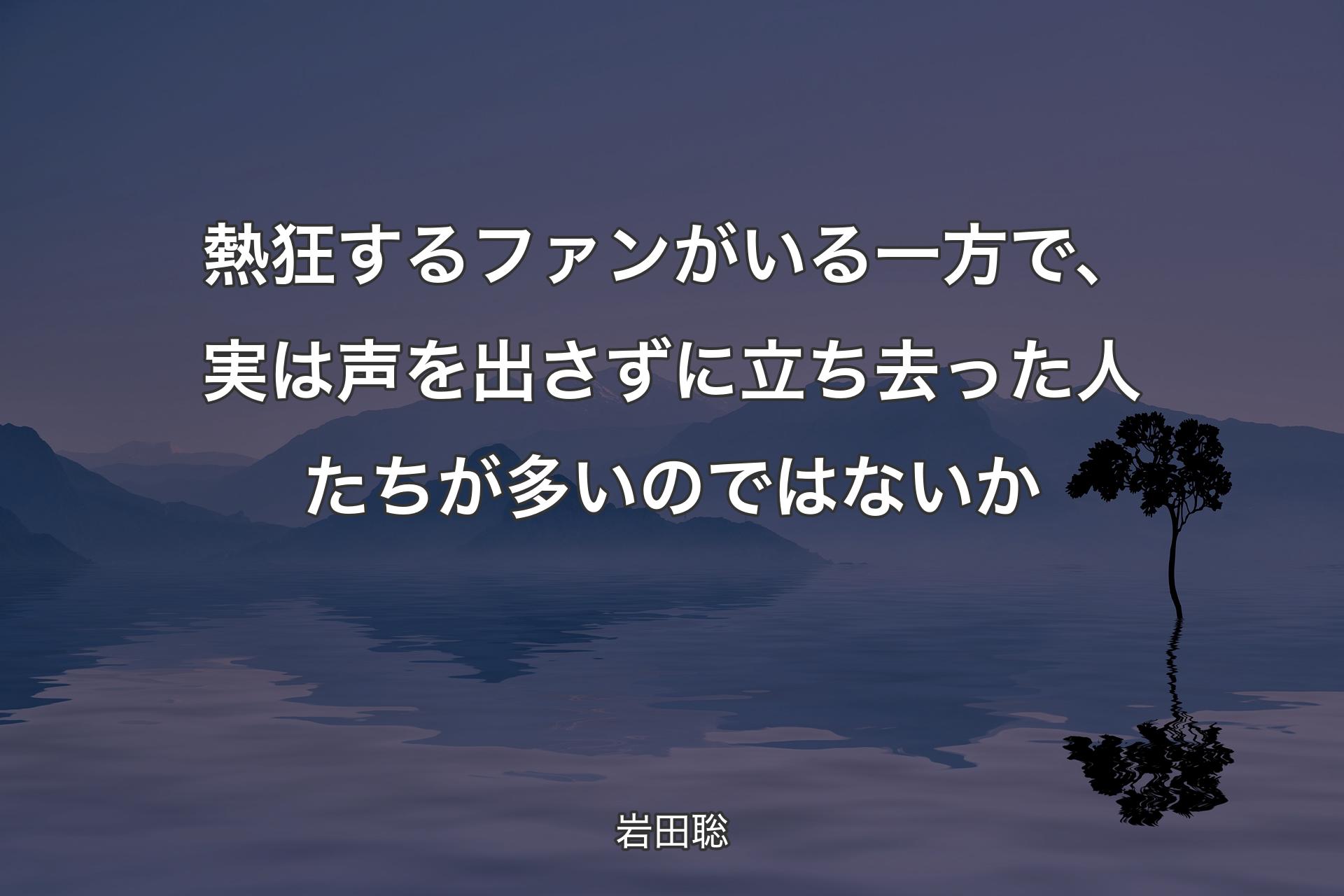 【背景4】熱狂するファンがいる一方で、実は声を出さずに立ち去った人たちが多いのではないか - 岩田聡