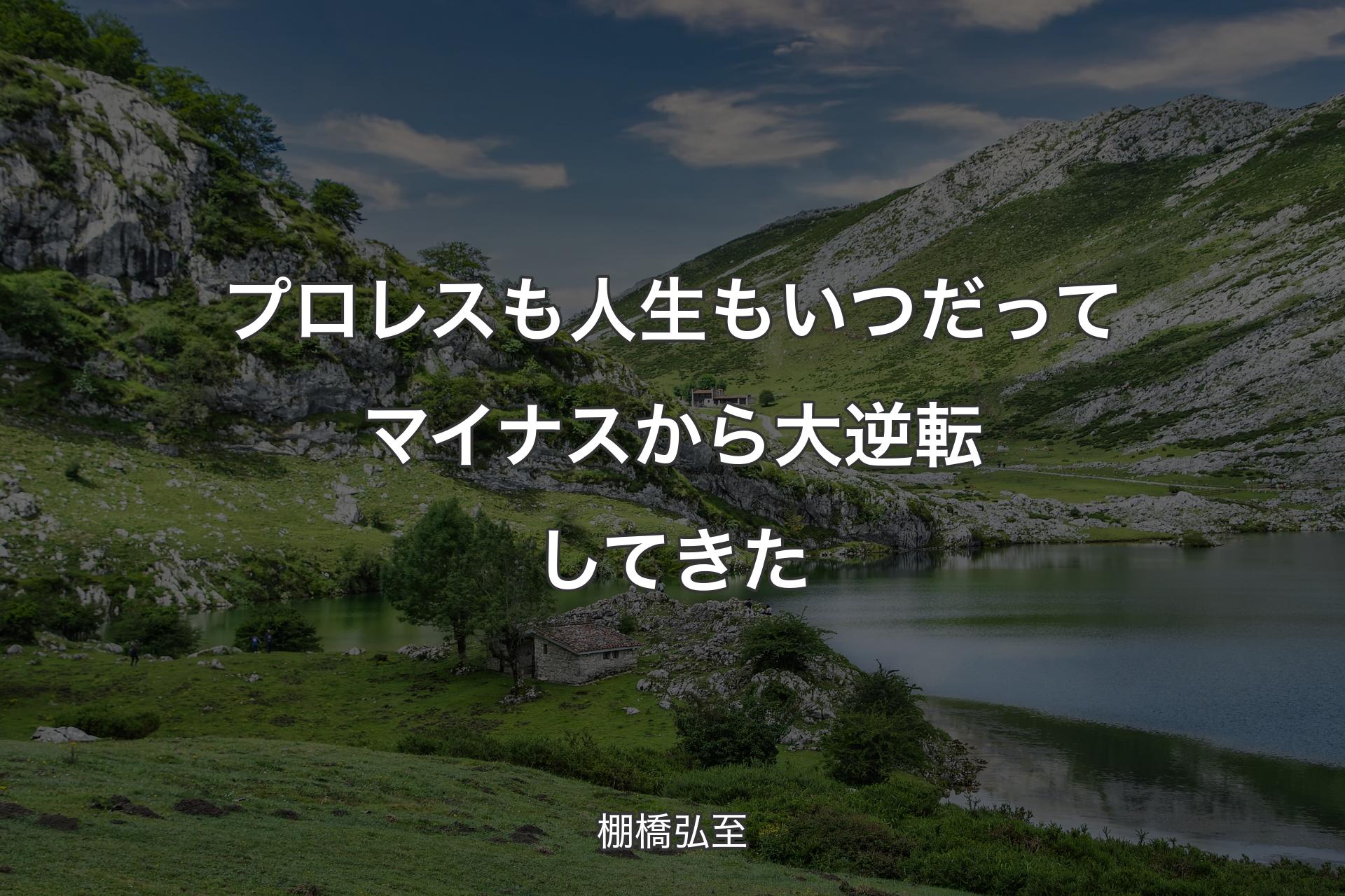 プロレスも人生もいつだってマイナスから大逆転してきた - 棚橋弘至