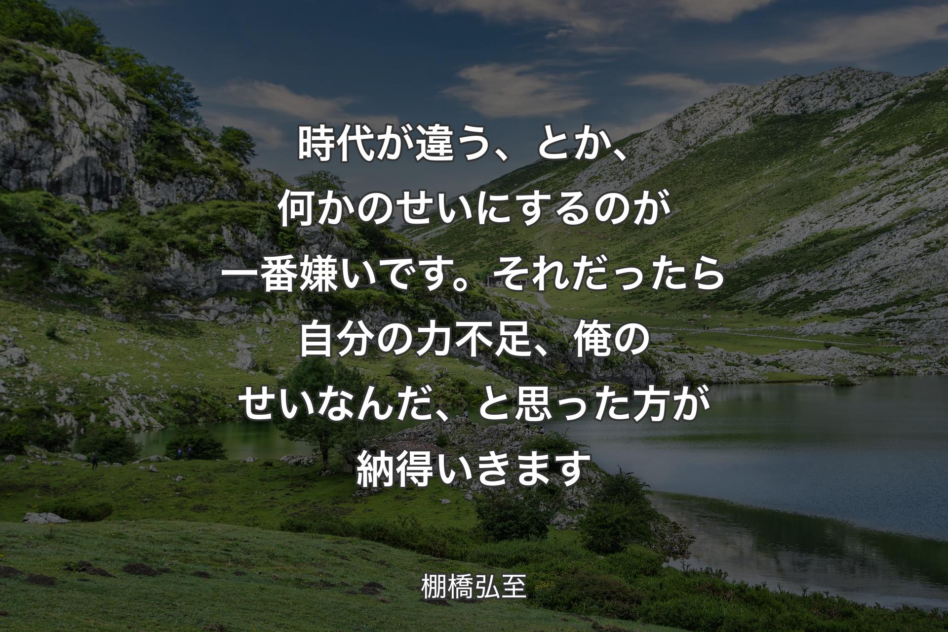 【背景1】時代が違う、とか、何かのせいにするのが一番嫌いです。それだったら自分の力不足、俺のせいなんだ、と思った方が納得いきます - 棚橋弘至