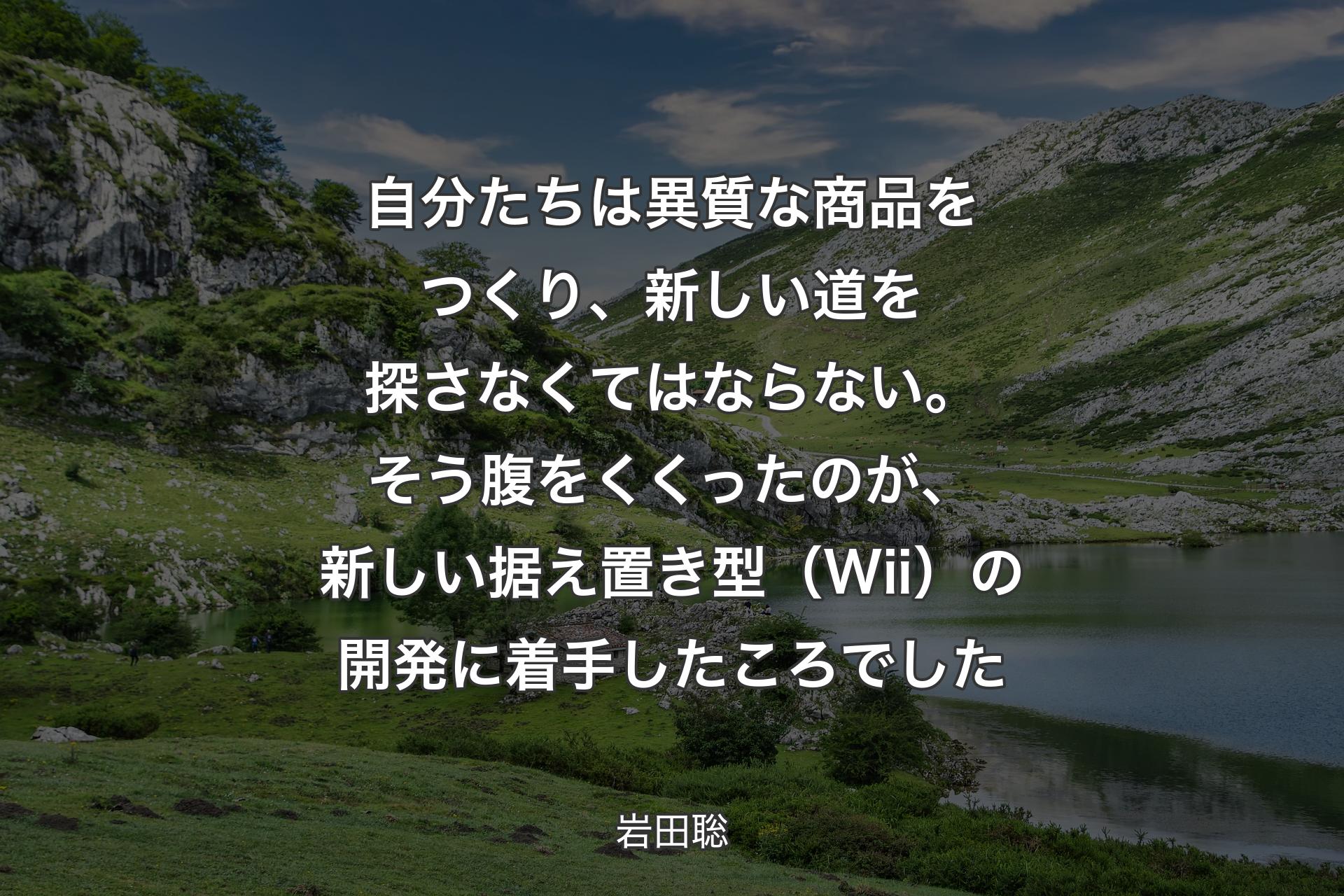 【背景1】自分たちは異質な商品をつくり、新しい道を探さなくてはならない。そう腹をくくったのが、新しい据え置き型（Wii）の開発に着手したころでした - 岩田聡