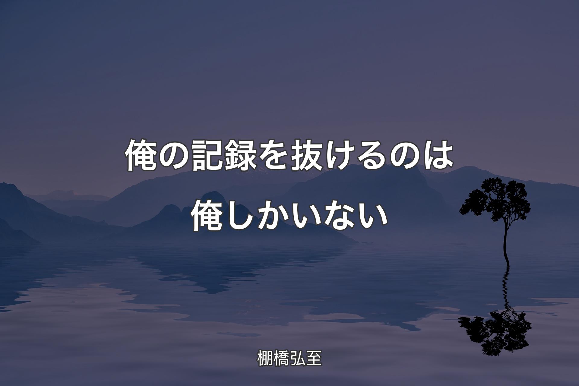 【背景4】俺の記録を抜けるのは俺しかいない - 棚橋弘至