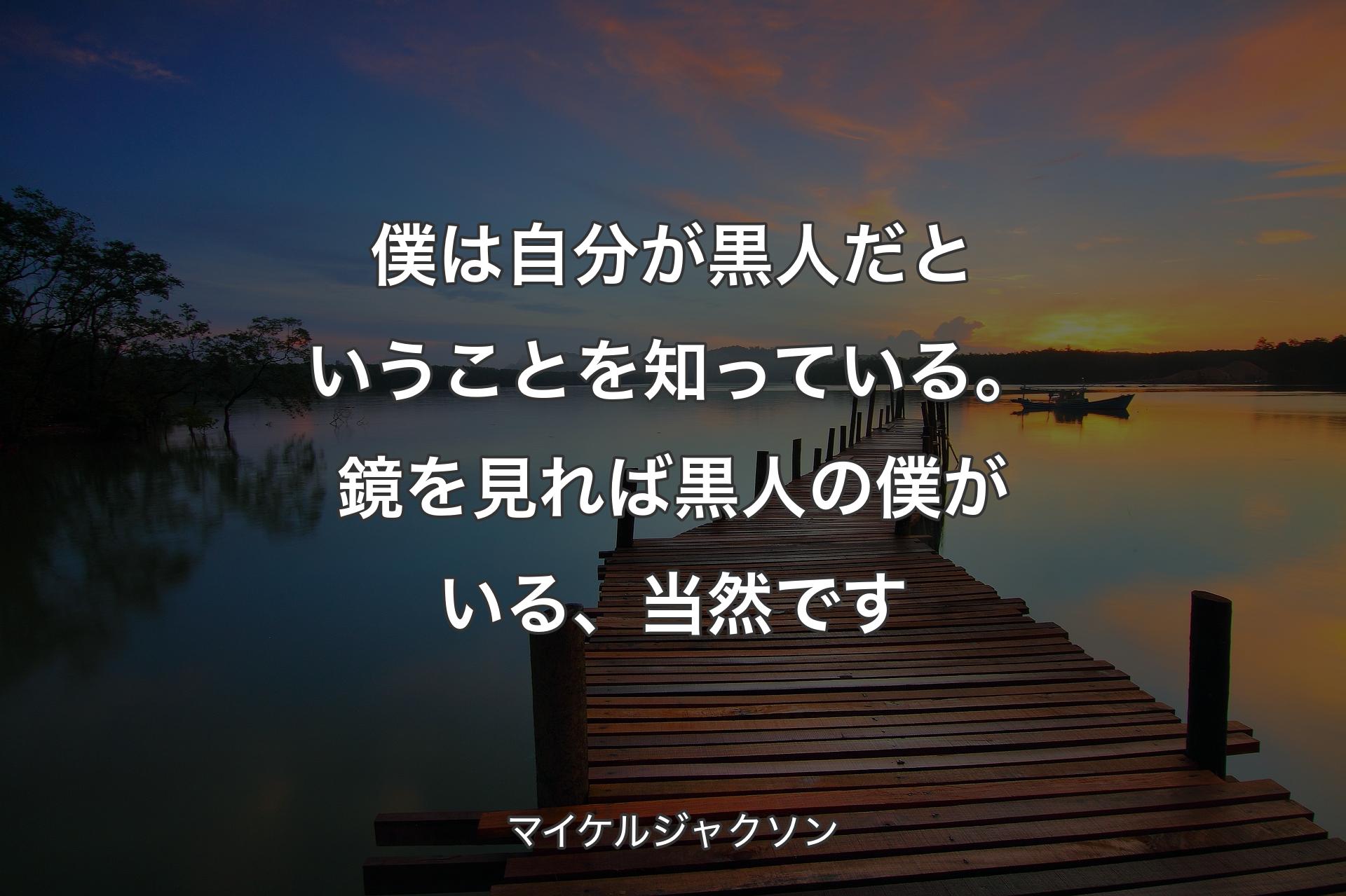 僕は自分が黒人だということを知っている。鏡を見れば黒人の僕がいる、当然です - マイケルジャクソン