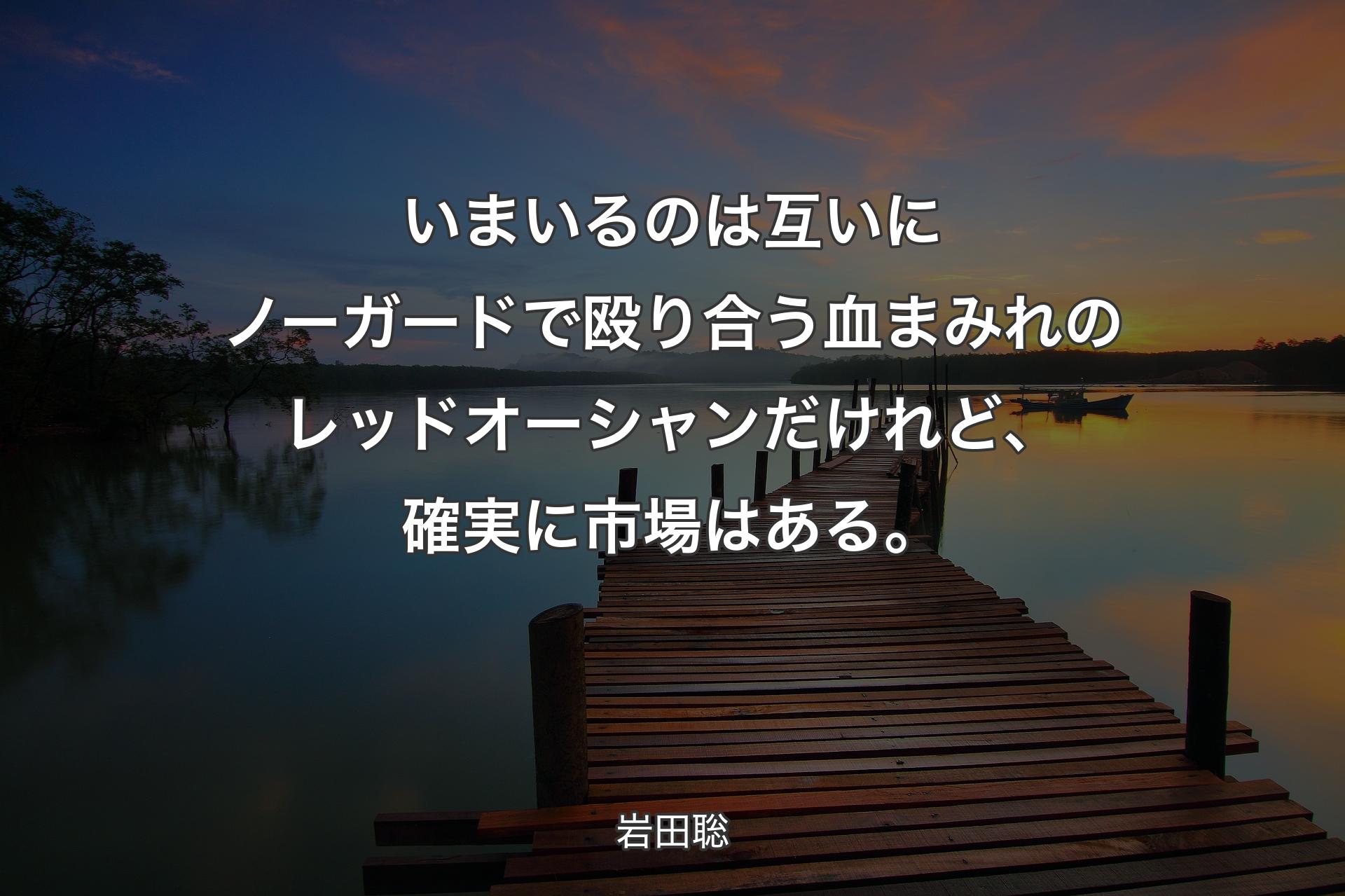 【背景3】いまいるのは互いにノ�ーガードで殴り合う血まみれのレッドオーシャンだけれど、確実に市場はある。 - 岩田聡