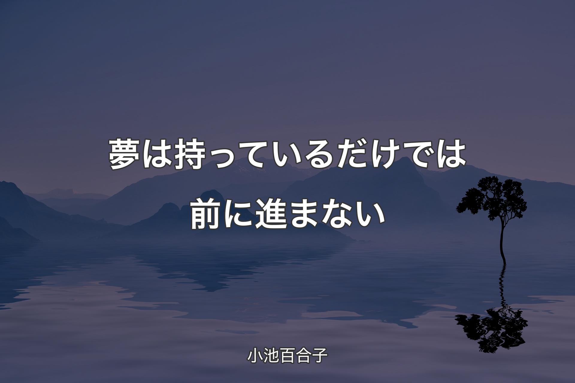 夢は持っているだけでは前に進まない - 小池百合子