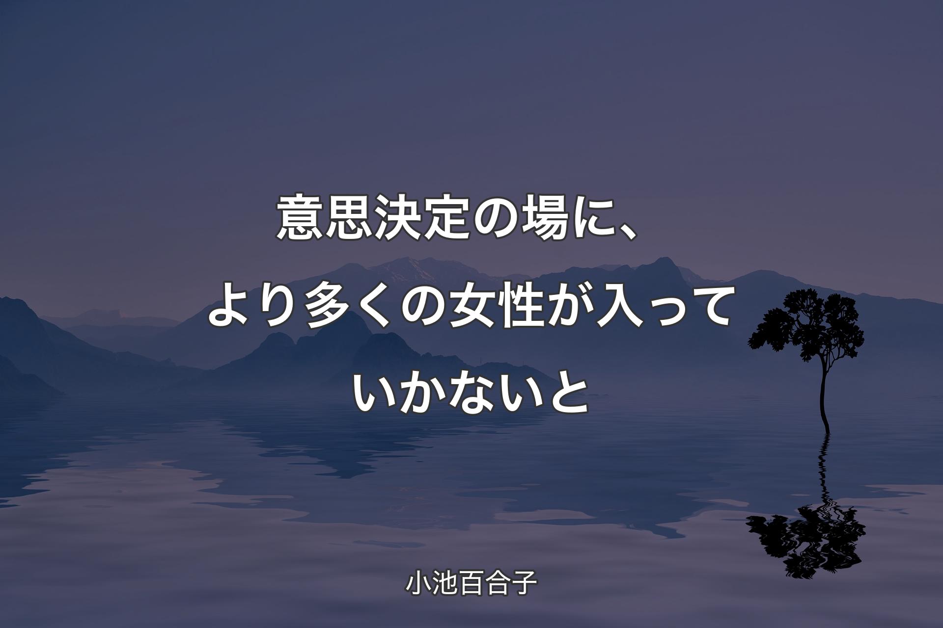 意思決定の場に、より多くの女性が入っていかないと - 小池百合子