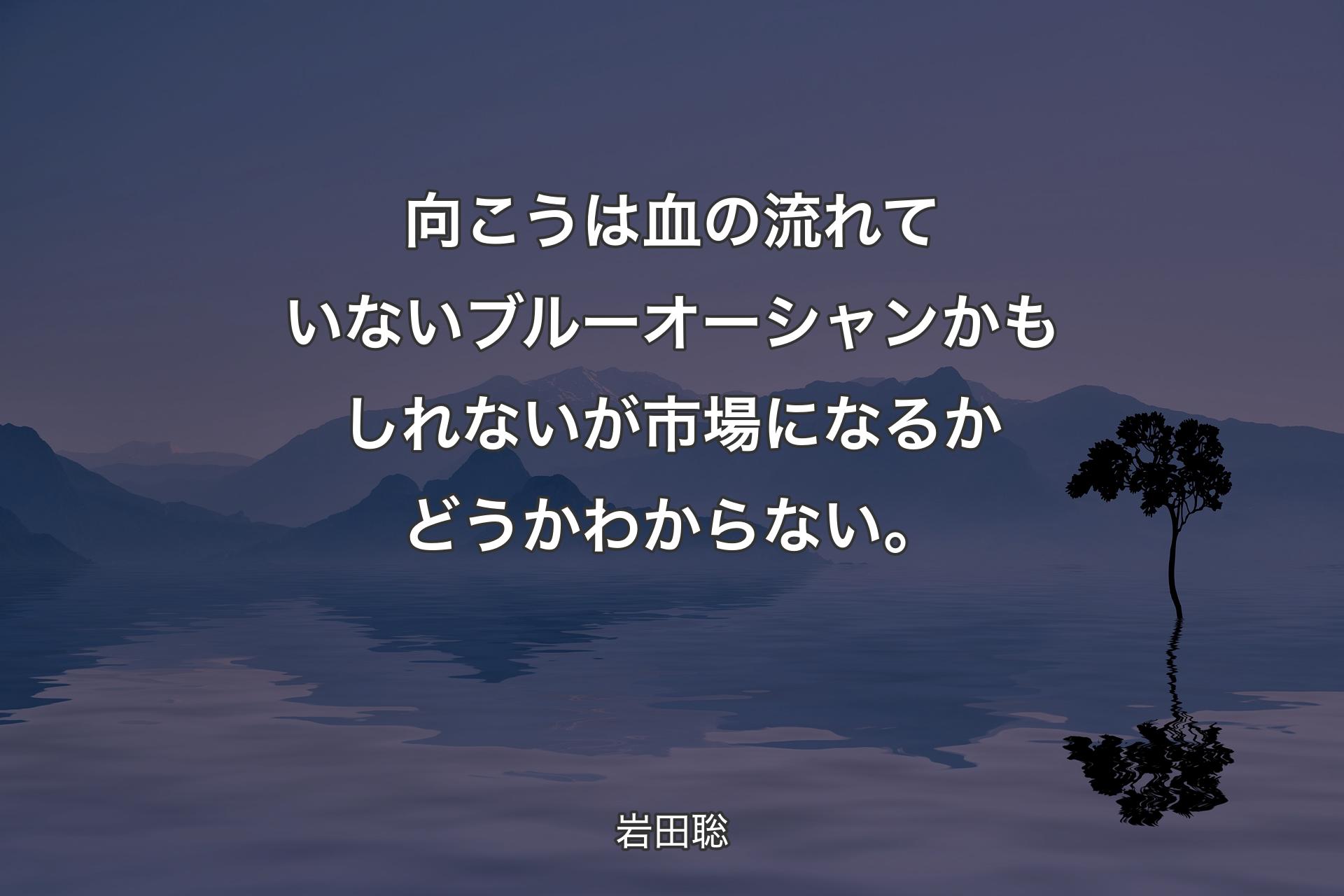 【背景4】向こうは血の流れていないブルーオーシャンかもしれないが市場になるかどうかわからない。 - 岩田聡