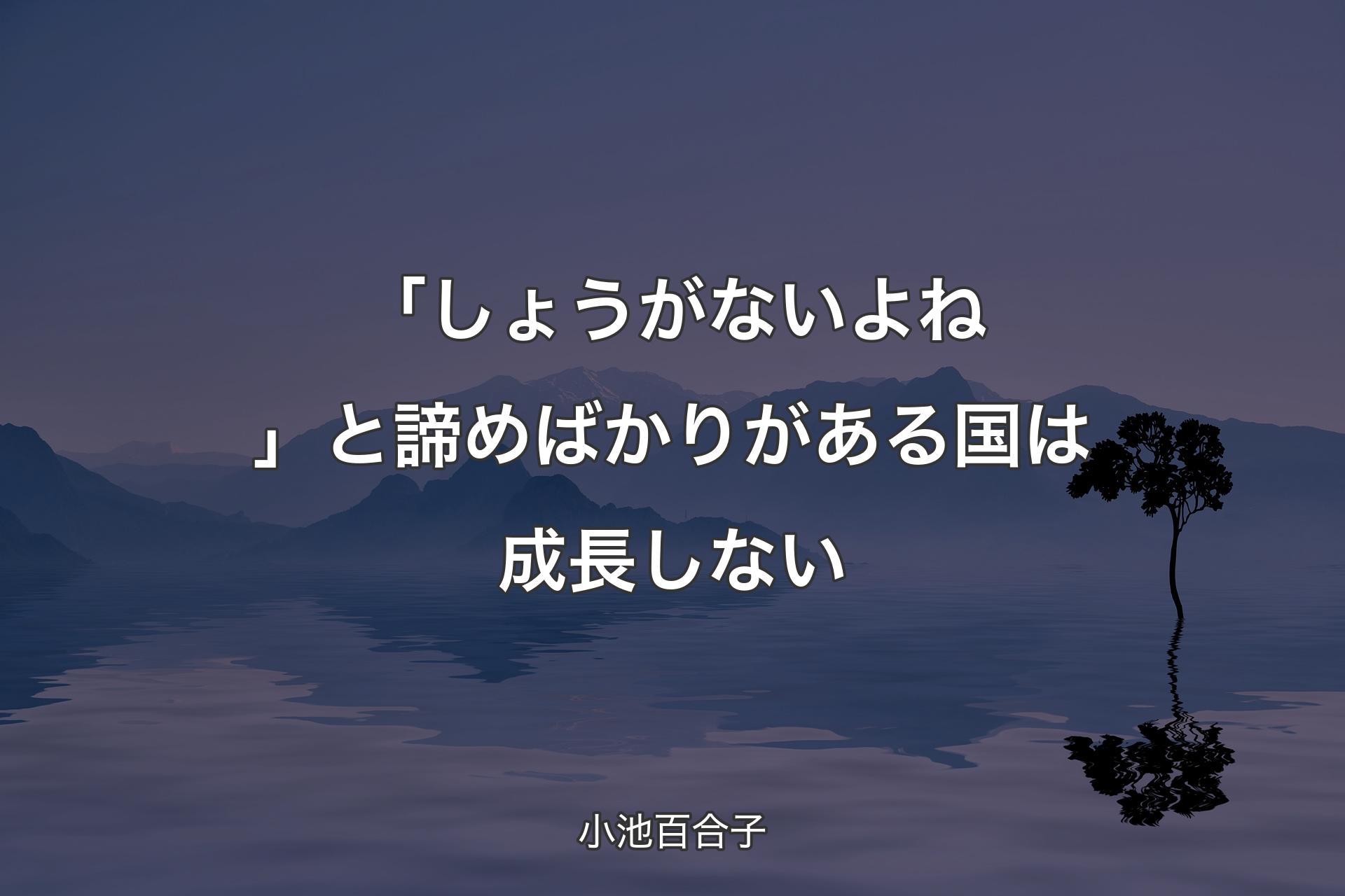 【背景4】「しょうがないよね」と諦めばかりがある国は成長しない - 小池百合子