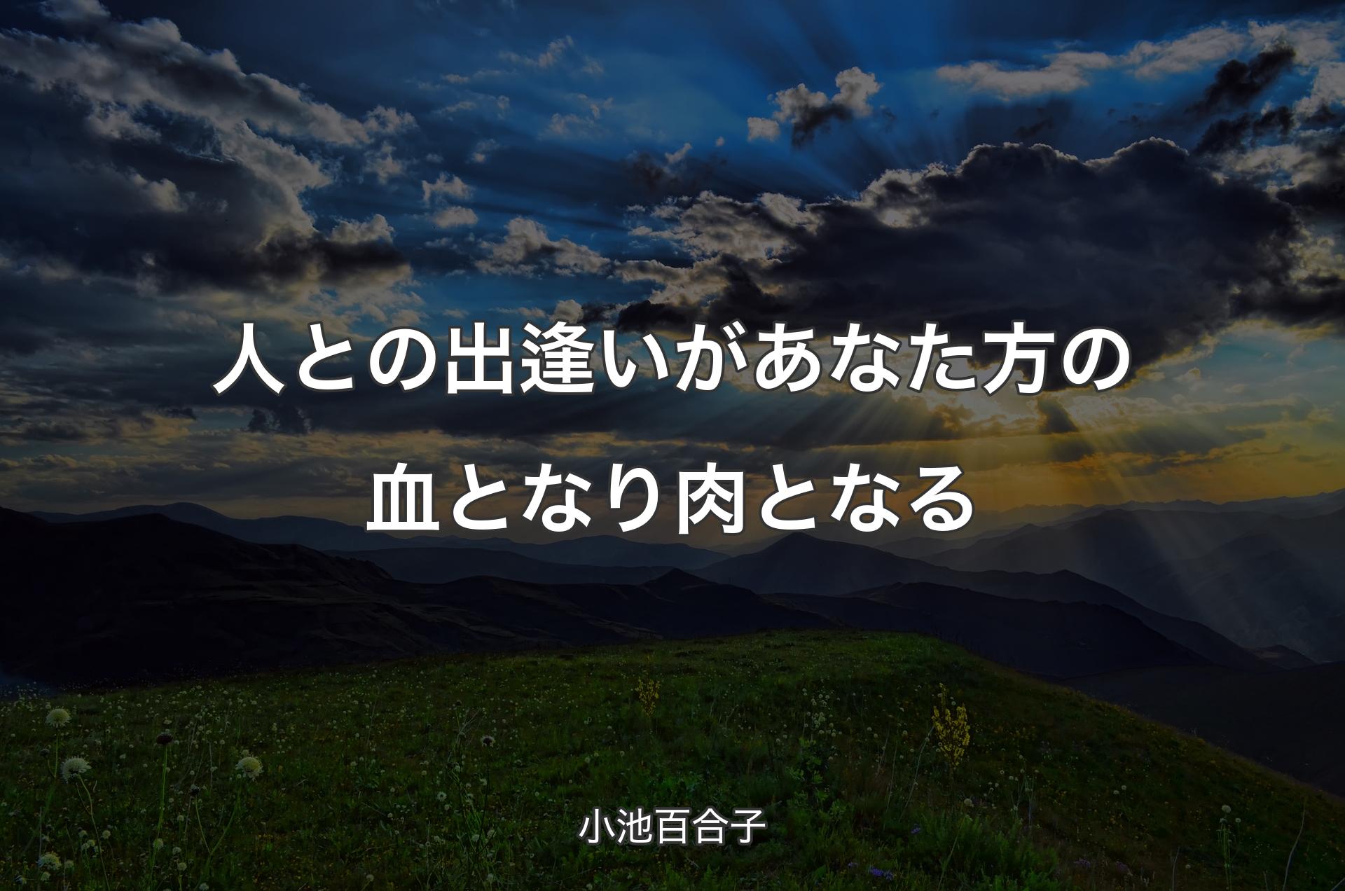 人との出逢いがあなた方の血となり肉となる - 小池百合子