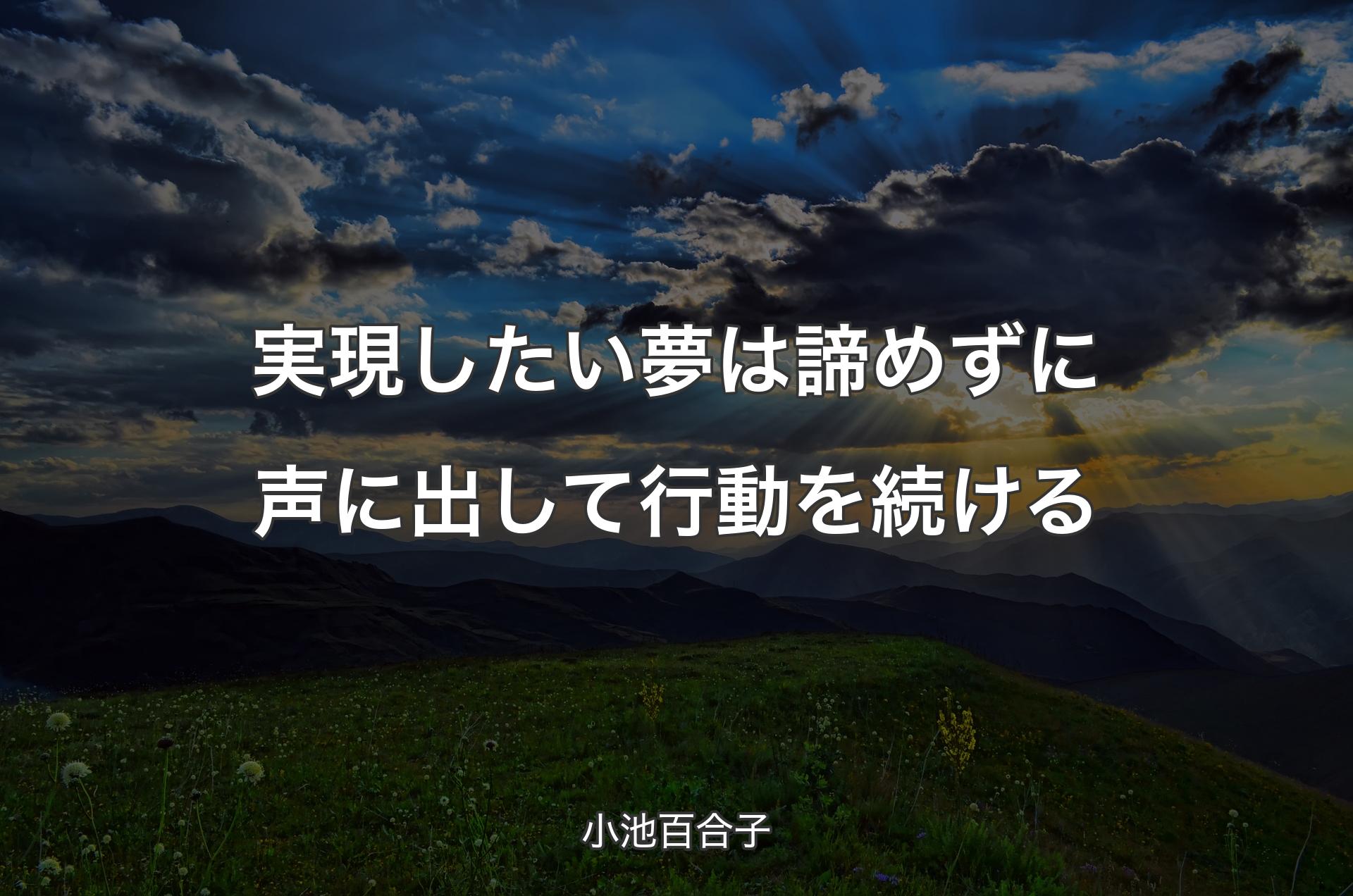 実現したい夢は諦めずに声に出して行動を続ける - 小池百合子