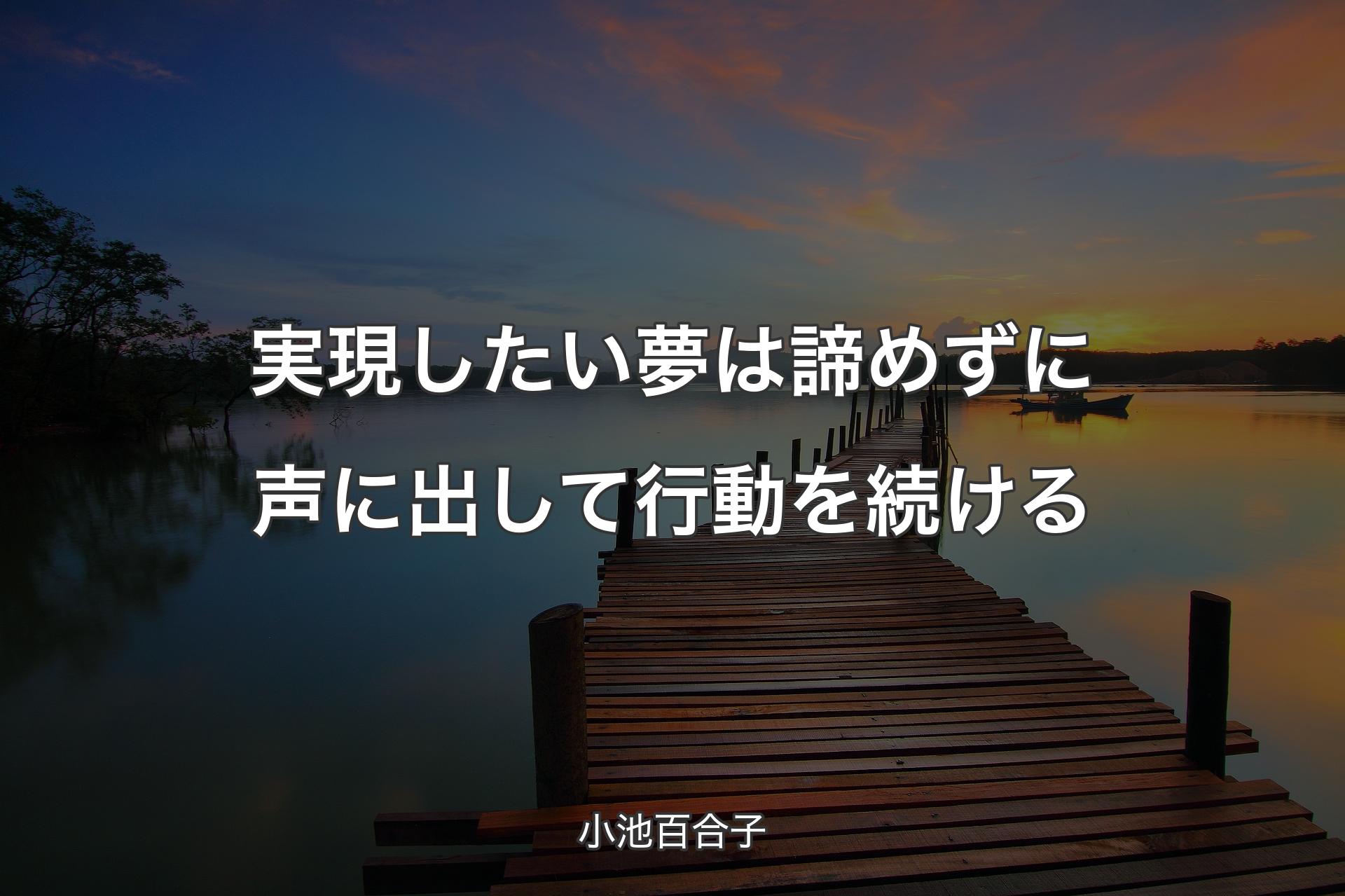 実現したい夢は諦めずに声に出して行動を続ける - 小池百合子