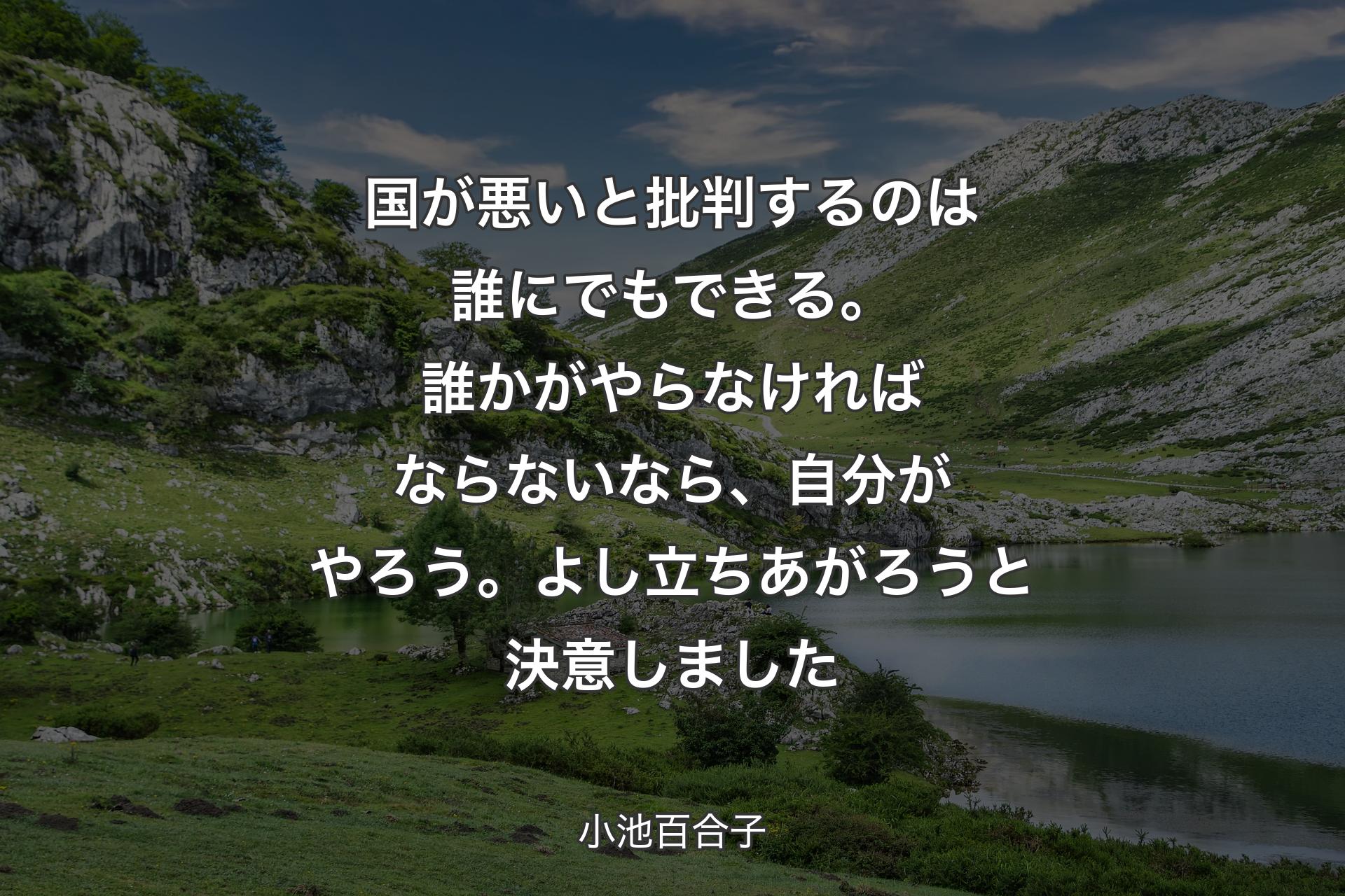 【背景1】国が悪いと批判するのは誰にでもできる。誰かがやらなければならないなら、自分がやろう。よし立ちあがろうと決意しました - 小池百合子