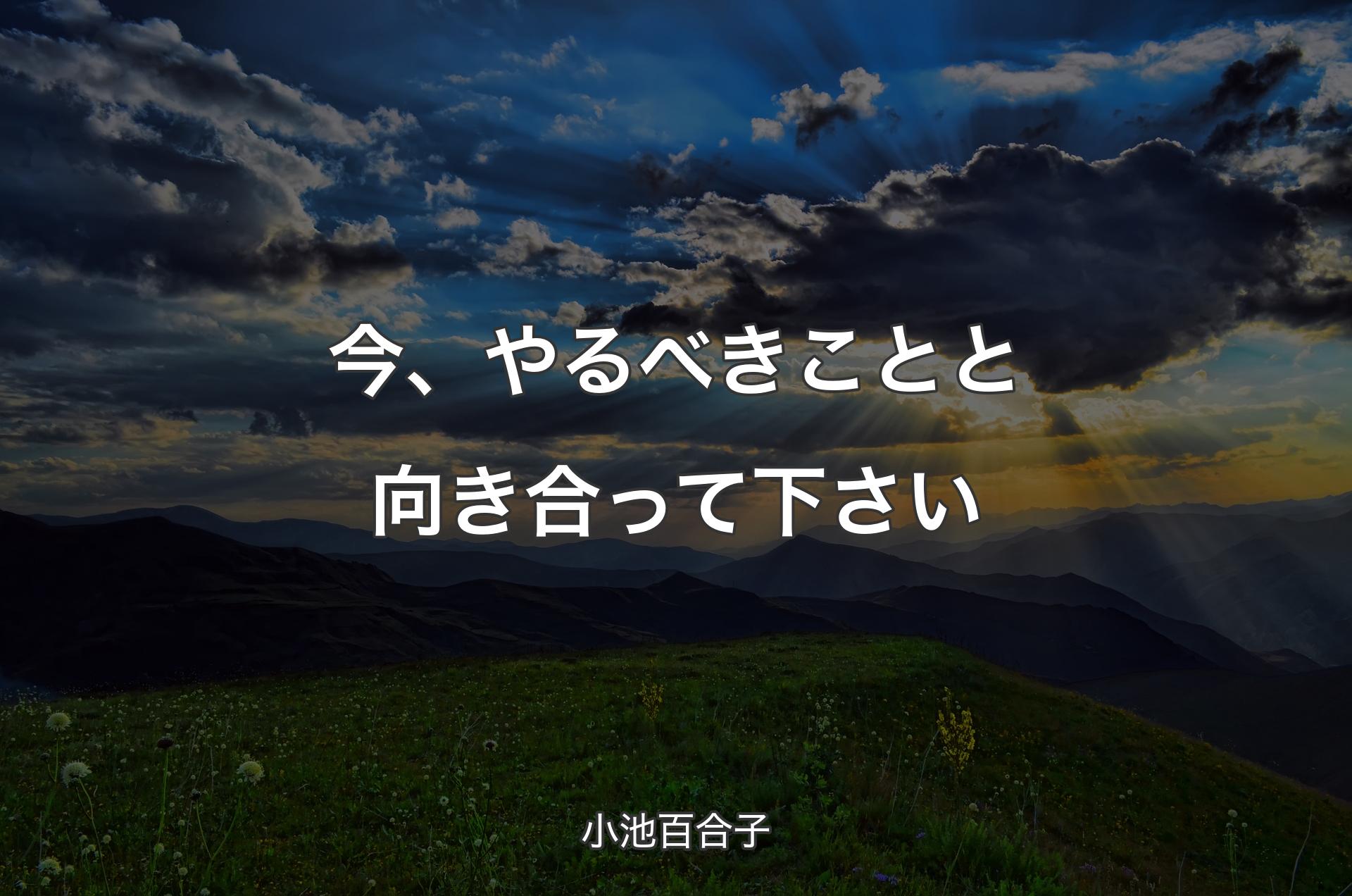 今、やるべきことと向き合って下さい - 小池百合子