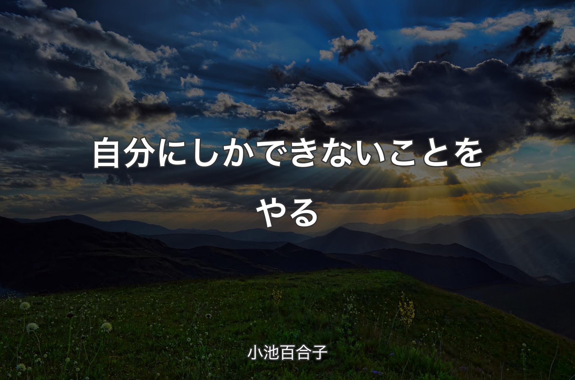 自分にしかできないことをやる - 小池百合子