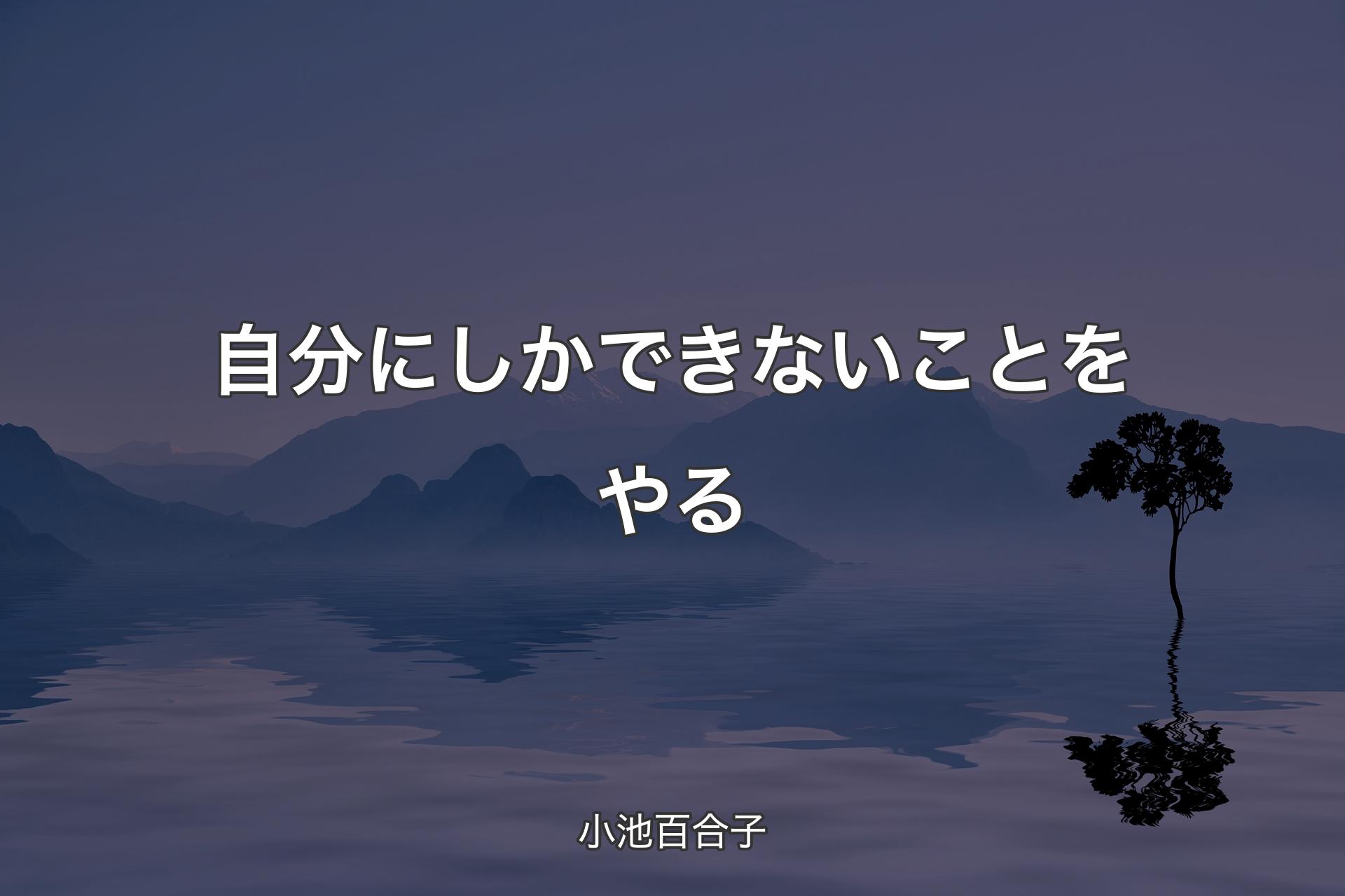 【背景4】自分にしかできないことをやる - 小池百合子