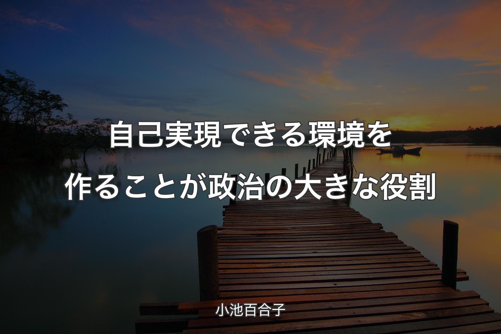 【背景3】自己実現できる環境を作ることが政治の大きな役割 - 小池百合子