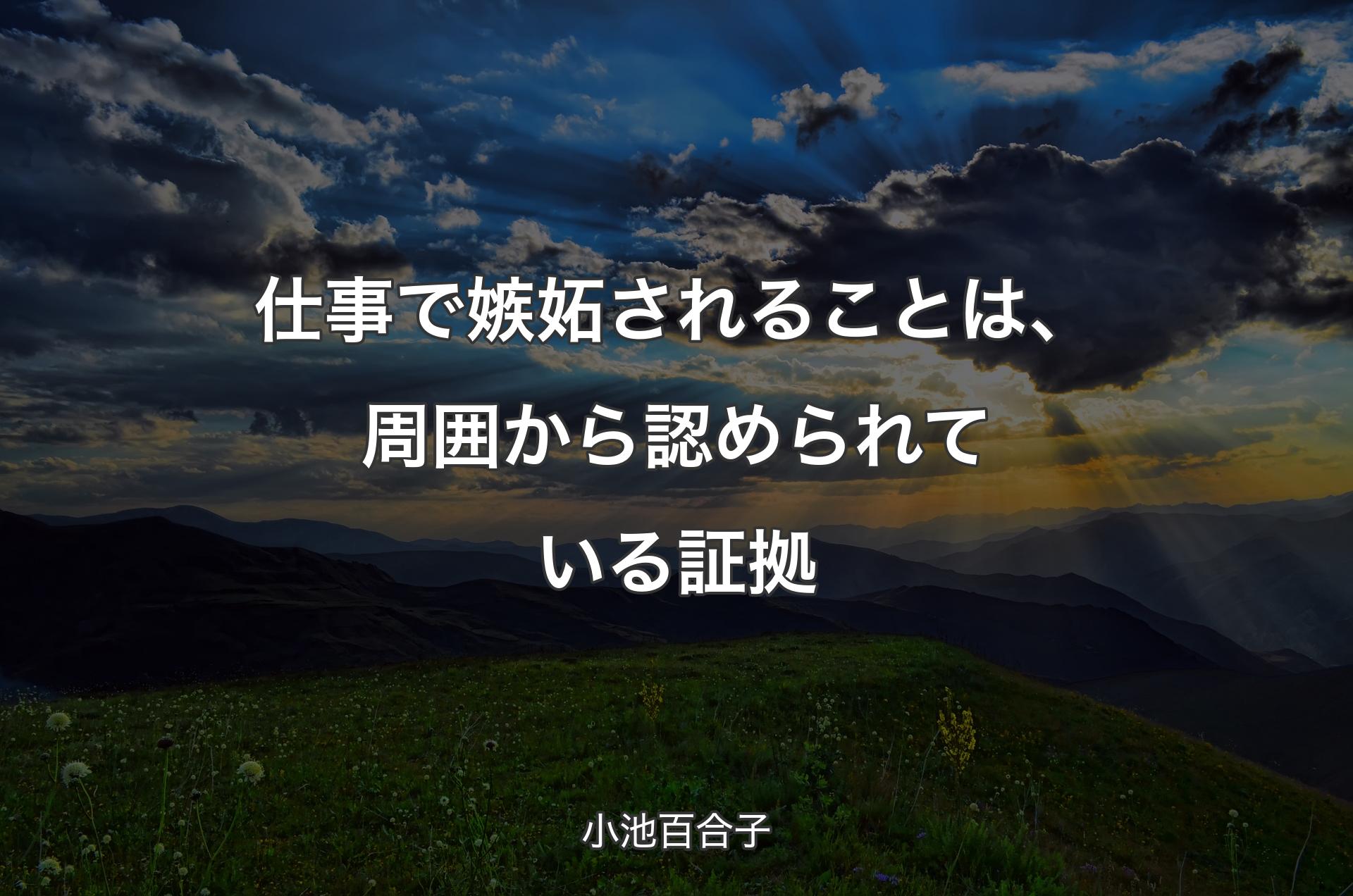 仕事で嫉妬されることは、周囲から認められている証拠 - 小池百合子