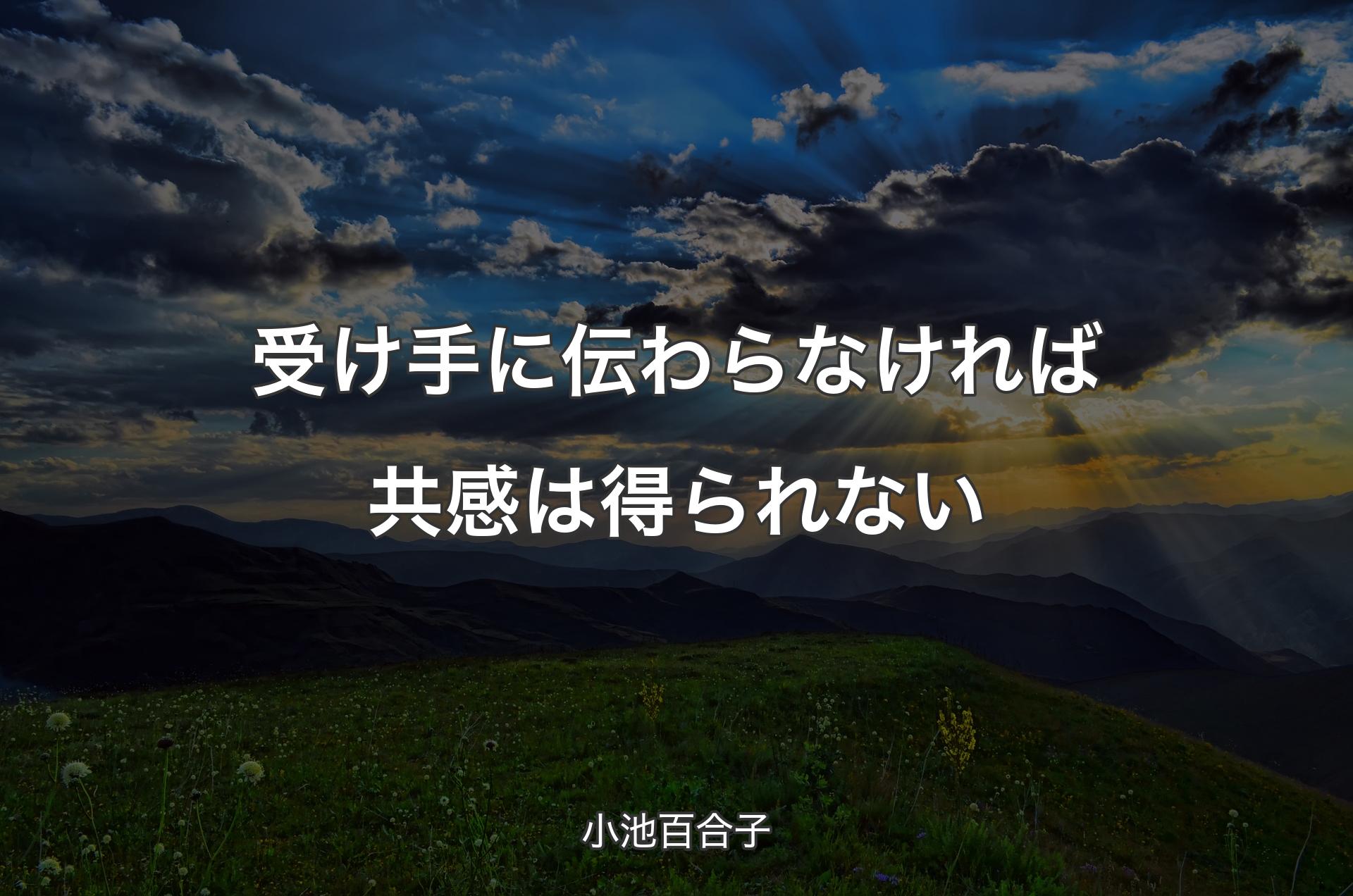 受け手に伝わらなければ共感は得られない - 小池百合子