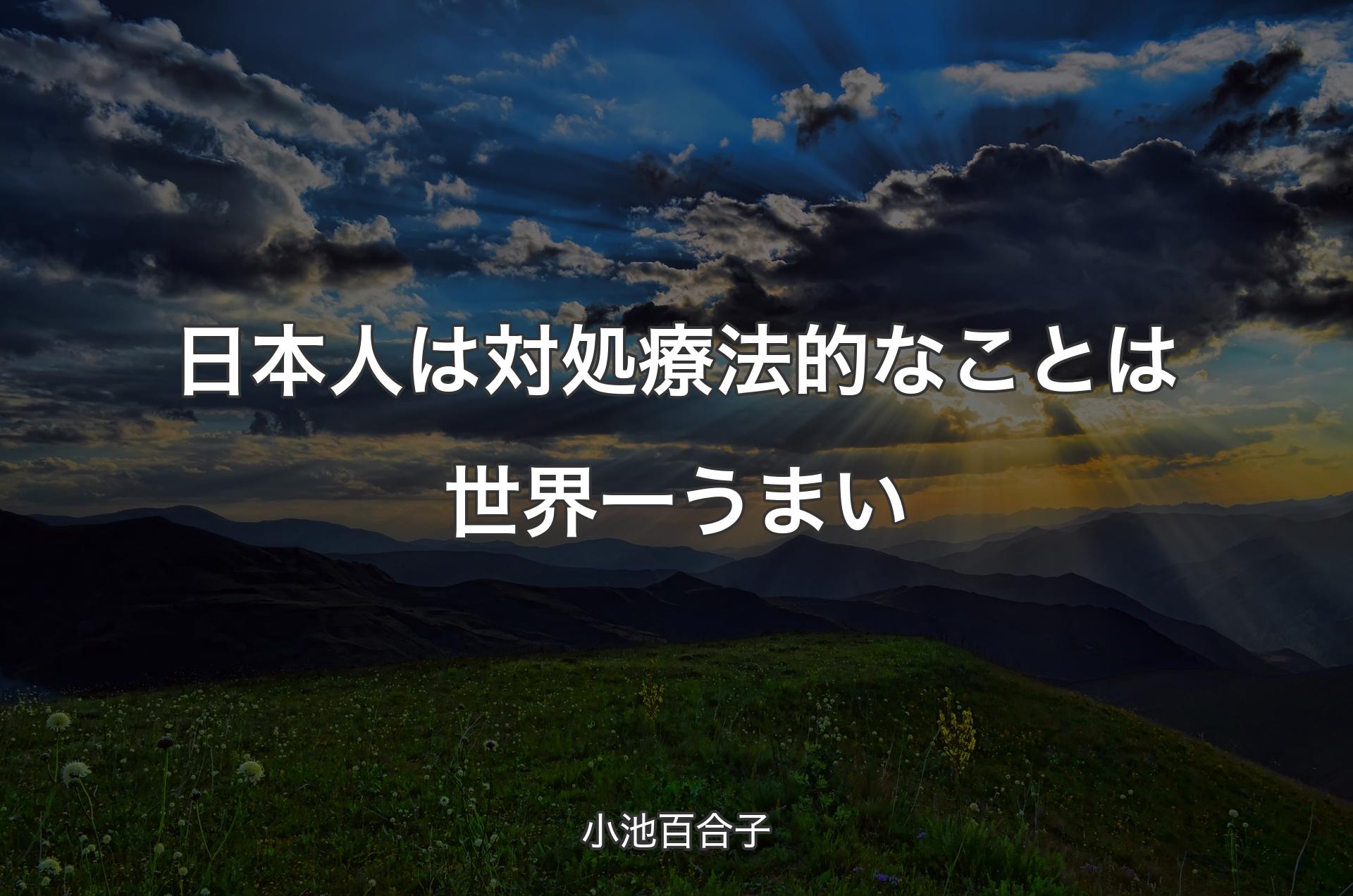 日本人は対処療法的なことは世界一うまい - 小池百合子