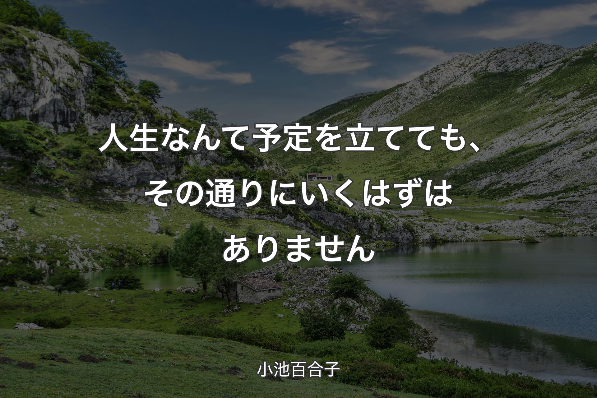 人生なんて予定を立てても、その通りにいくはずはありません - 小池百合子