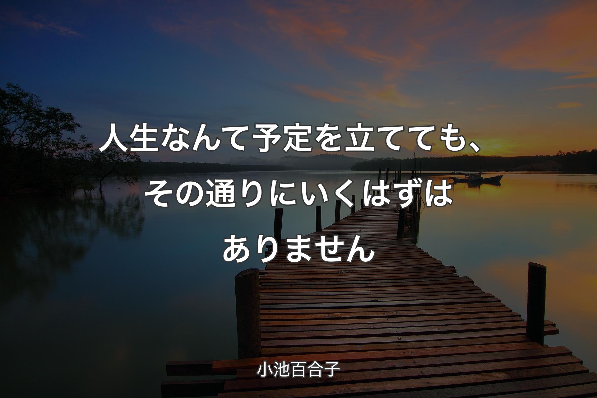 【背景3】人生なんて予定を立てても、その通りにいくはずはありません - 小池百合子