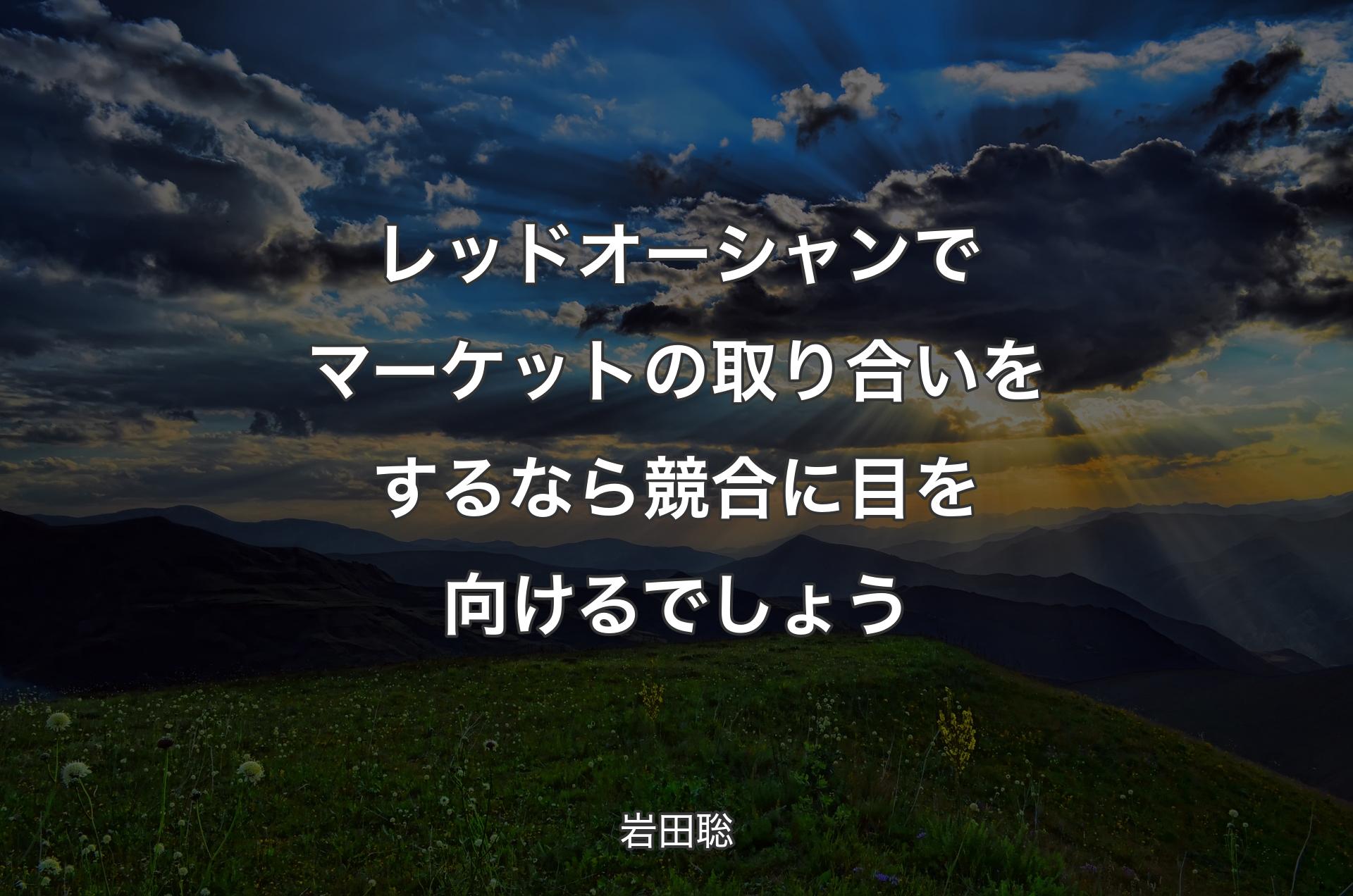 レッドオーシャンでマーケットの取り合いをするなら競合に目を向けるでしょう - 岩田聡