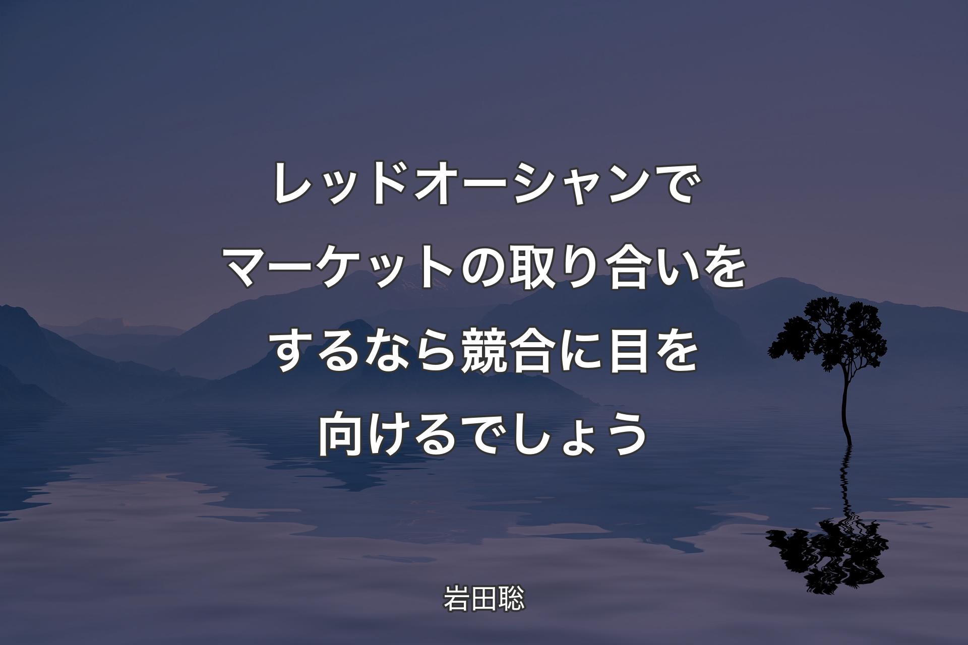 【背景4】レッドオーシャンでマーケットの取り合いをするなら競合に目を向けるでしょう - 岩田聡