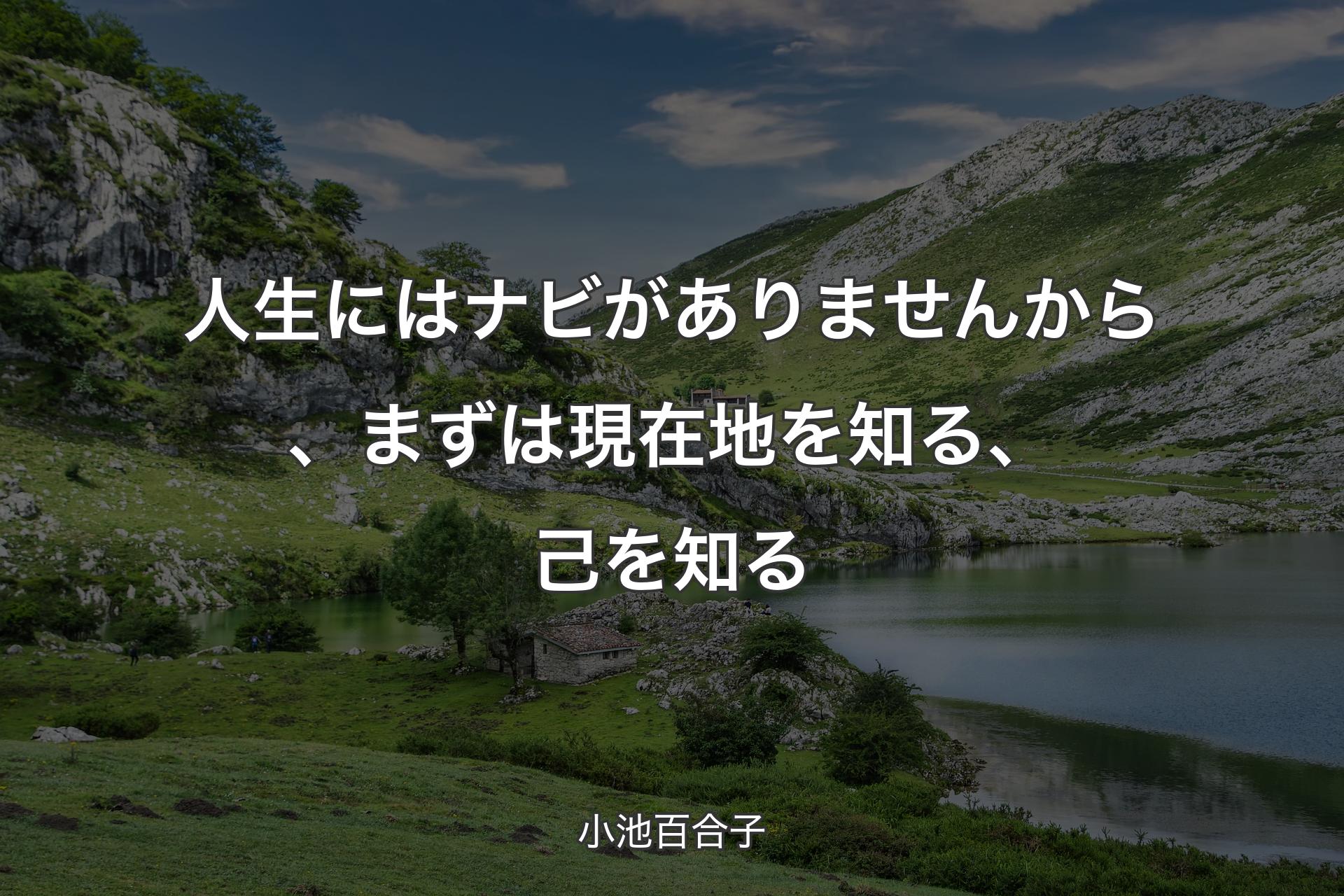 人生にはナビがありませんから、まずは現在地を知る、己を知る - 小池百合子