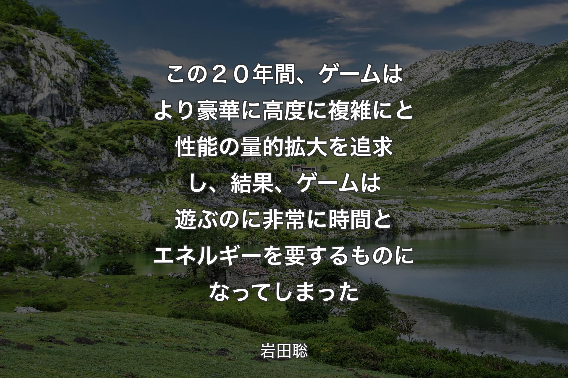 この２０年間、ゲームはより豪華に高度に複雑にと性能の量的拡大を追求し、結果、ゲームは遊ぶのに非常に時間とエネルギーを要するものになってしまった - 岩田聡