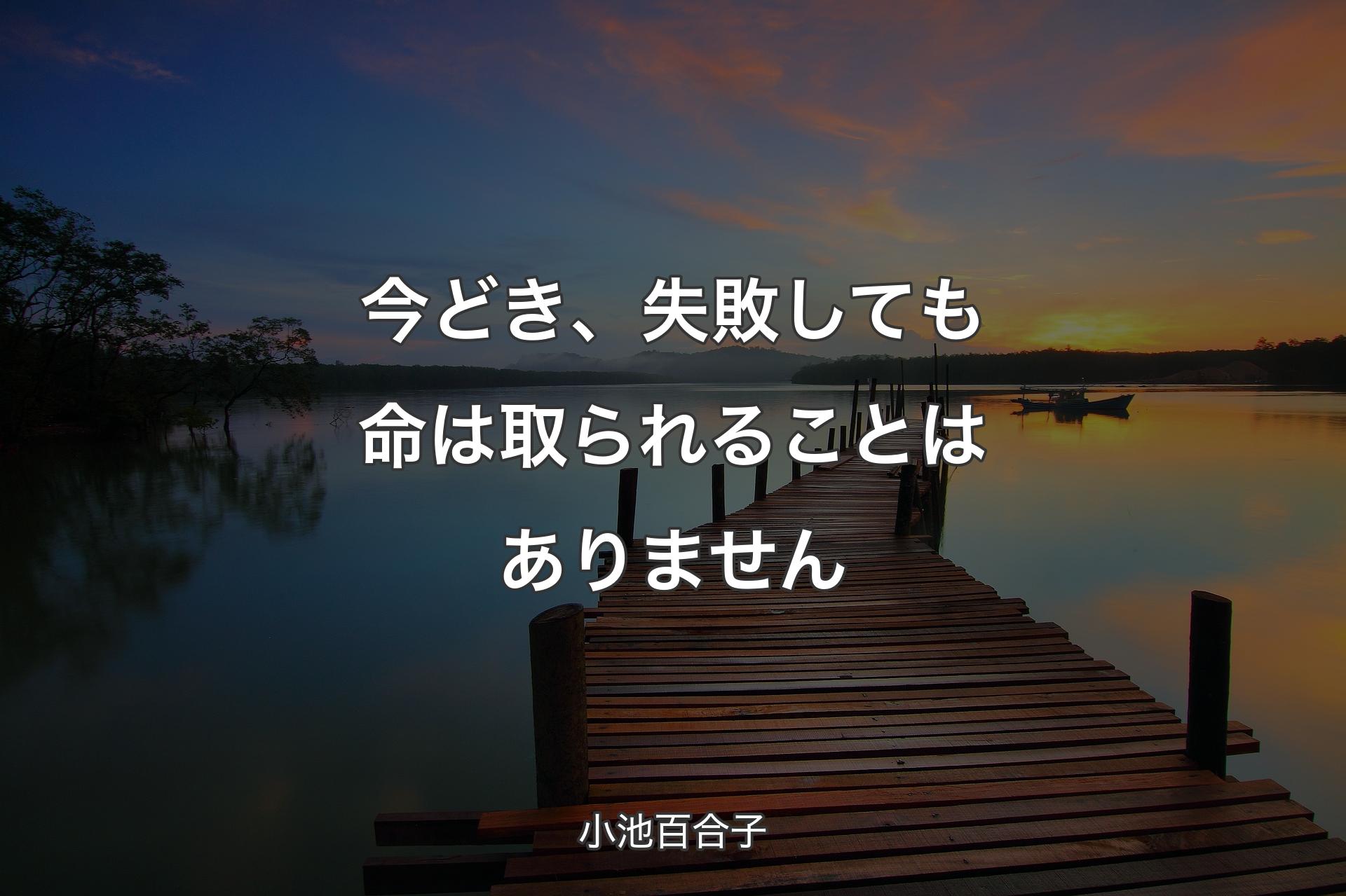 今どき、失敗しても命は取られることはありません - 小池百合子