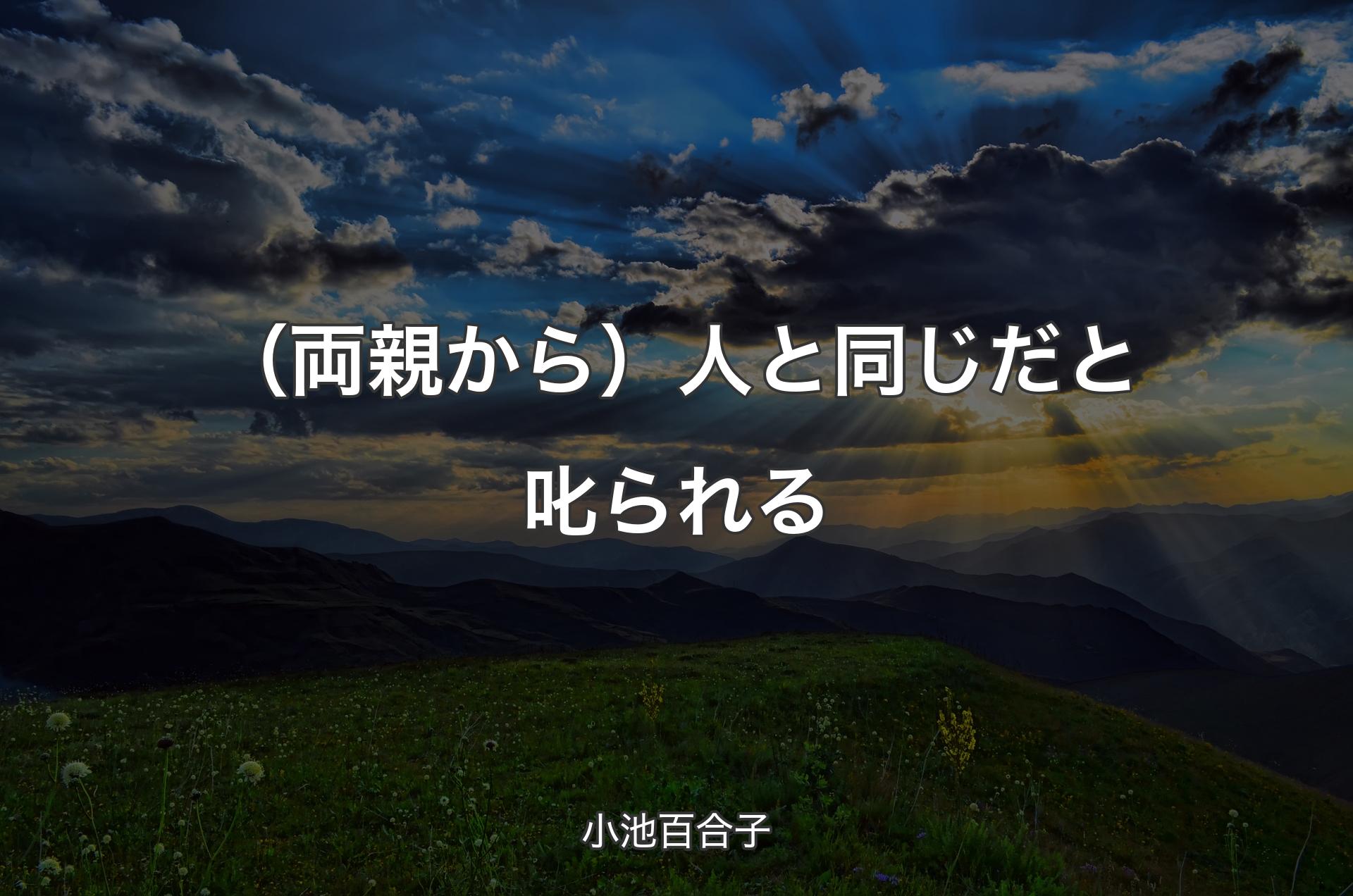 （両親から）人と同じだと叱られる - 小池百合子