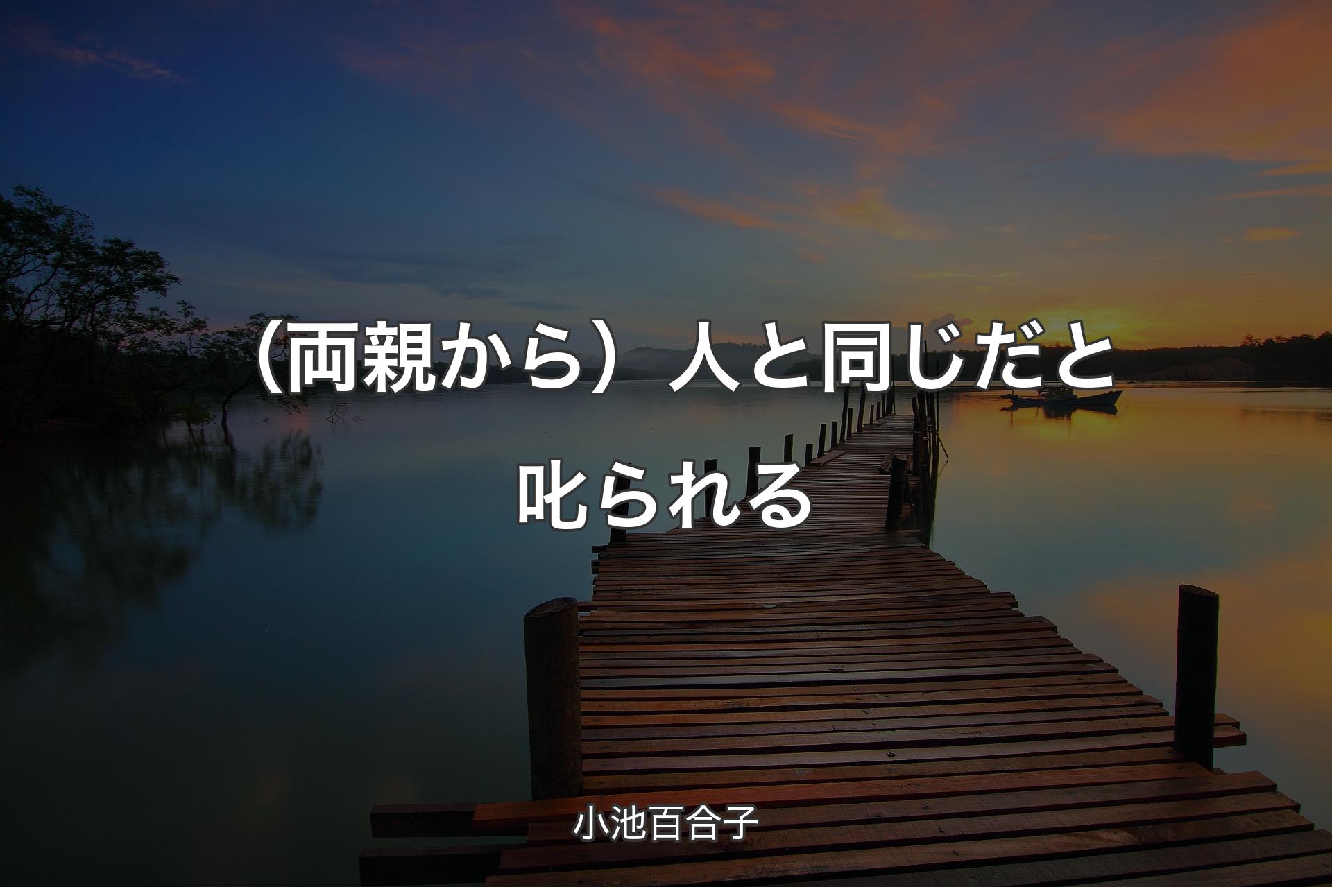 （両親から）人と同じだと叱られる - 小池百合子