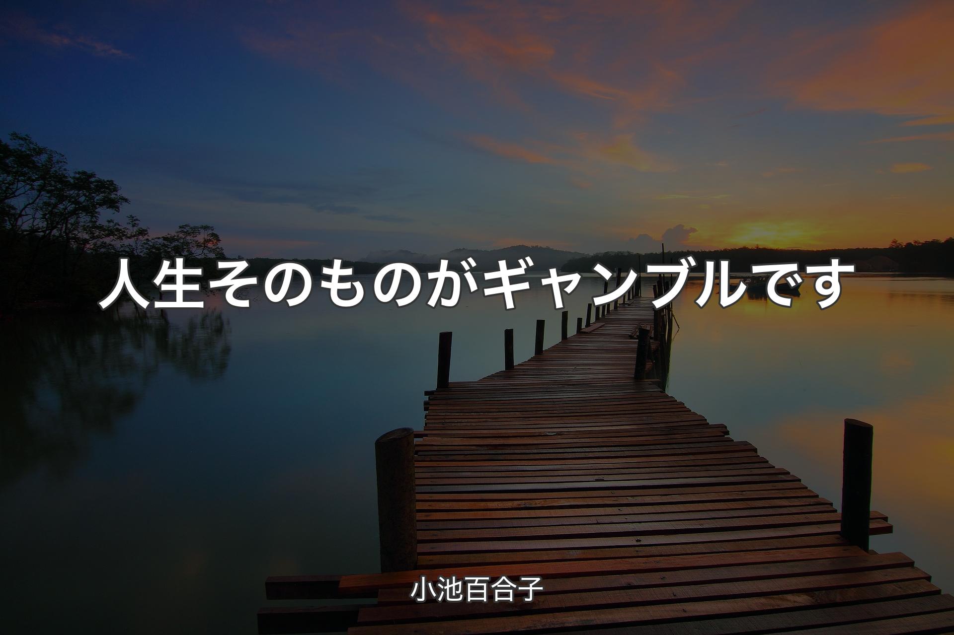 【背景3】人生そのものがギャンブルです - 小池百合子