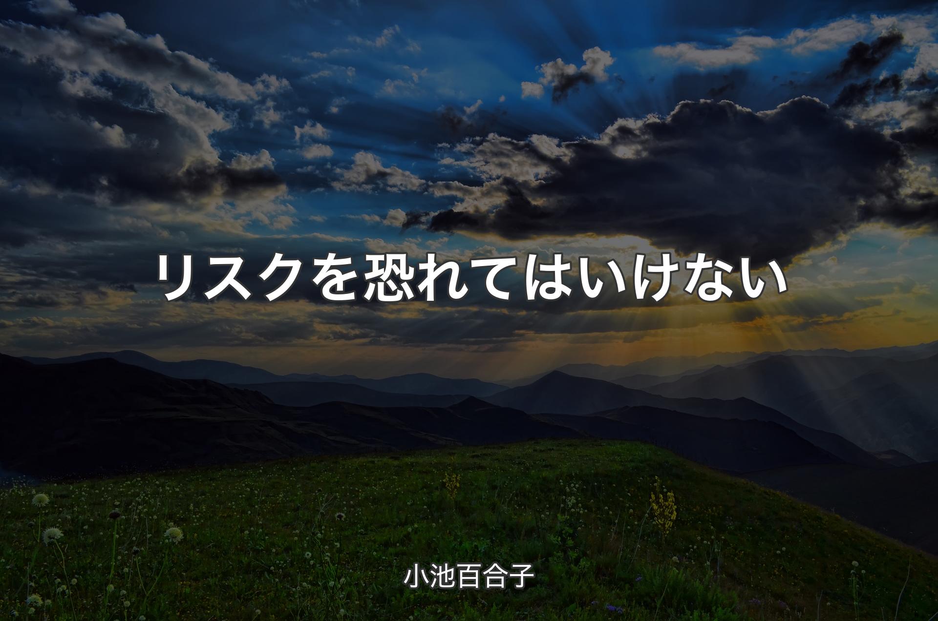 リスクを恐れてはいけない - 小池百合子