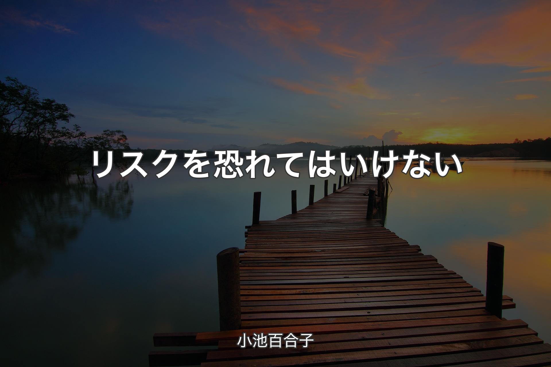 【背景3】リスクを恐れてはいけない - 小池百合子