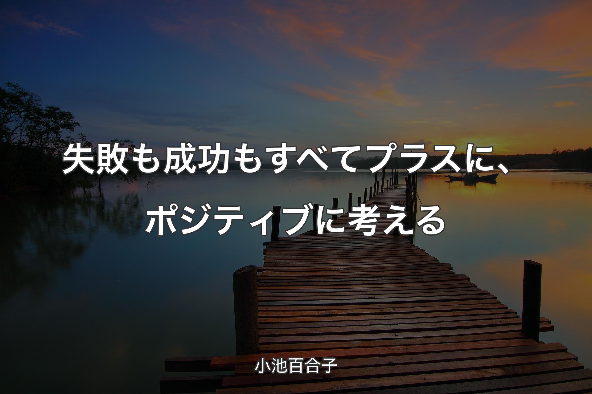 【背景3】失敗も成功もすべてプラスに、ポジティブに考える - 小池百合子