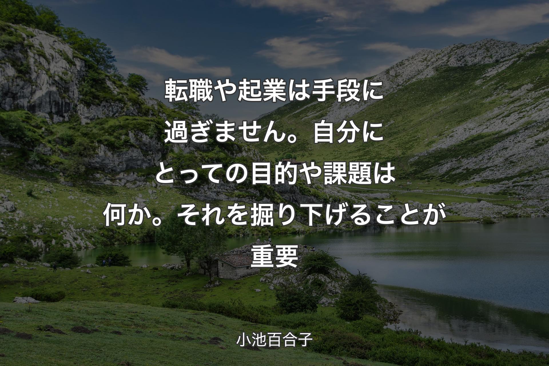 転職や起業は手段に過ぎません。自分にとっての目的や課題は何か。それを掘り下げることが重要 - 小池百合子