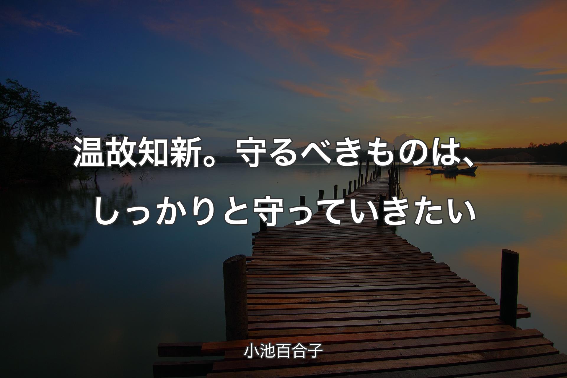 温故知新。守るべきものは、しっかりと守っていきたい - 小池百合子