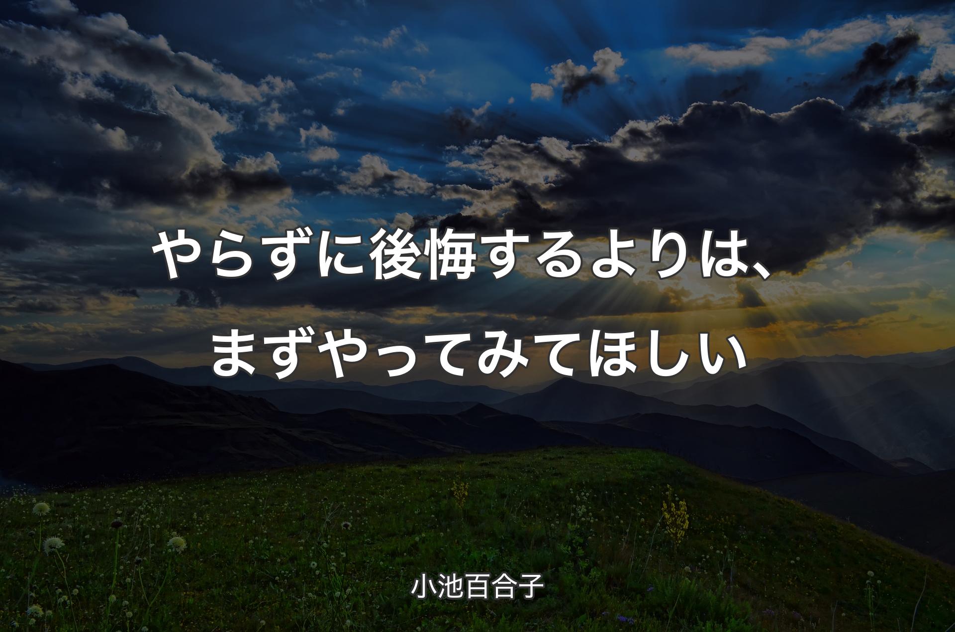 やらずに後悔するよりは、まずやってみてほしい - 小池百合子