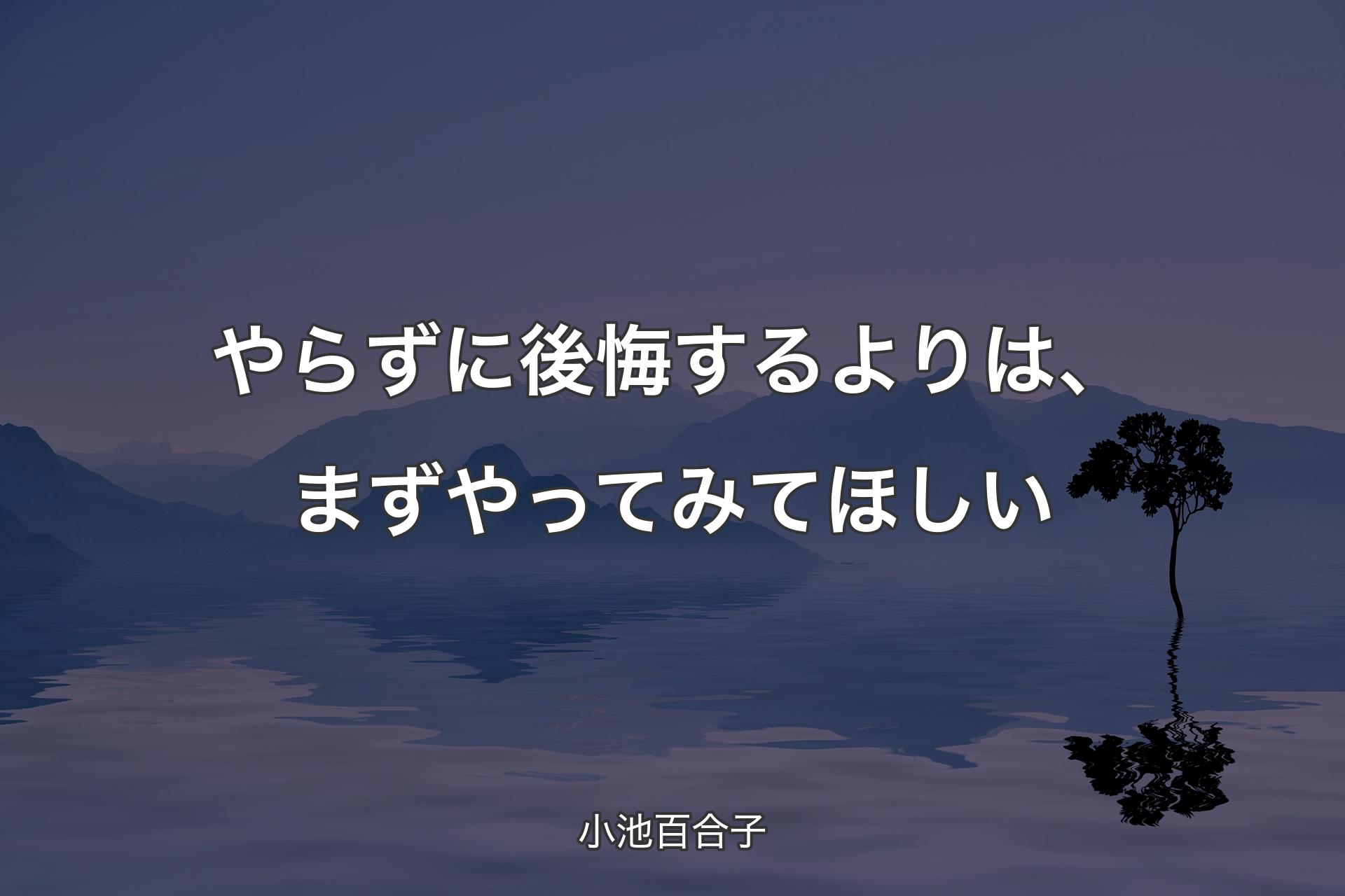 やらずに後悔するよりは、まずやってみてほしい - 小池百合子