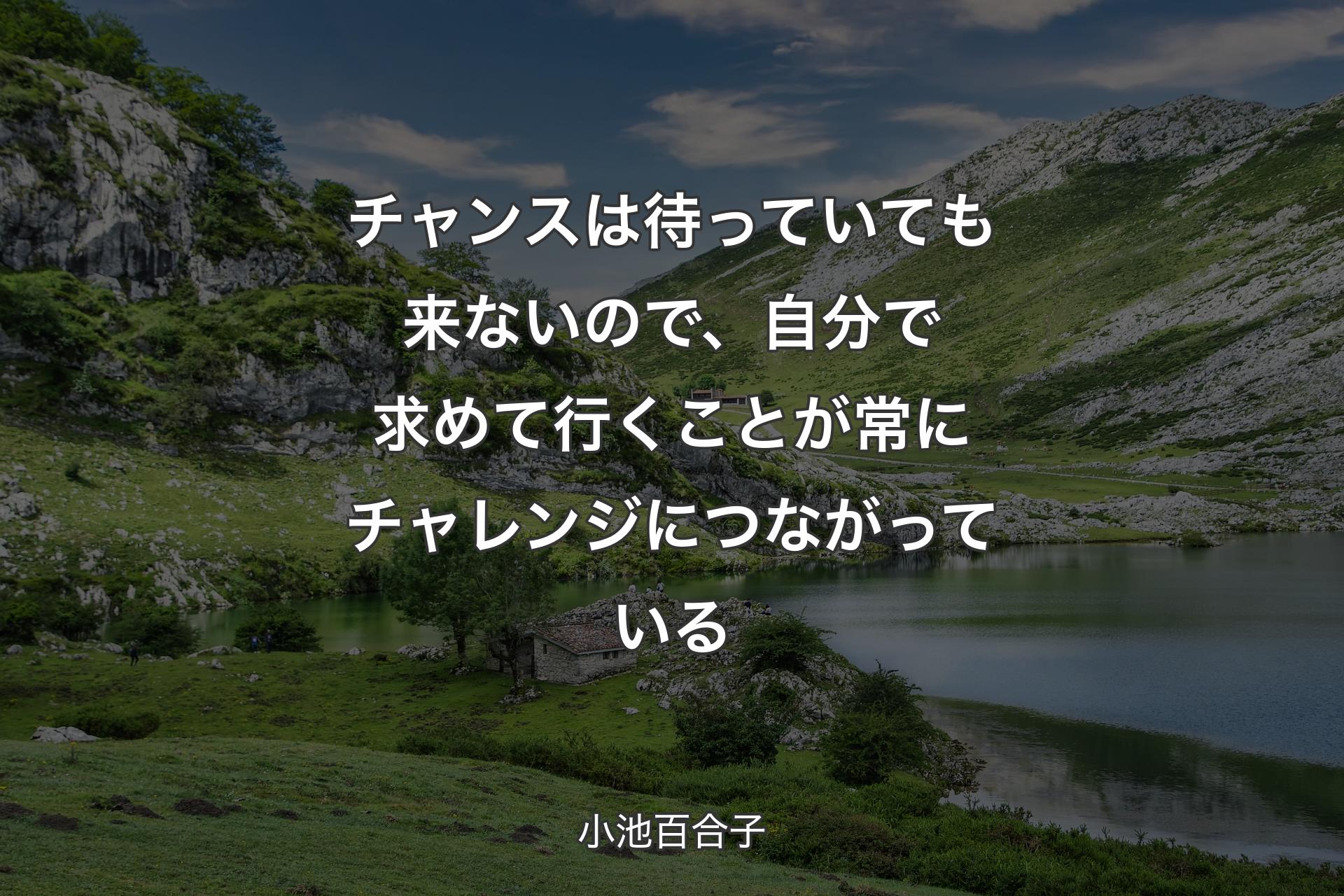 チャンスは待っていても来ないので、自分で求めて行くことが常にチャレンジにつながっている - 小池百合子