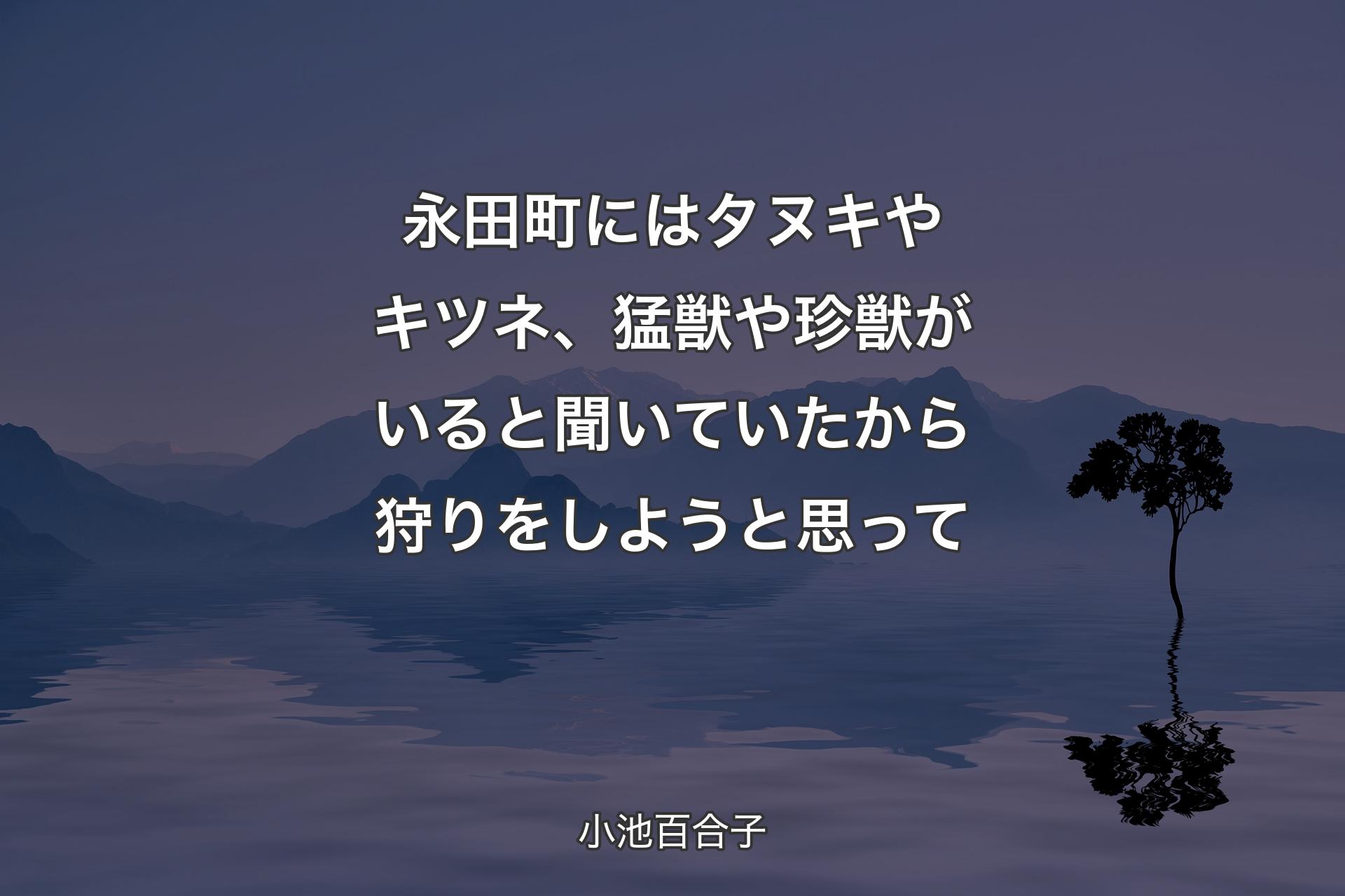 【背景4】永田町にはタヌキやキツネ、猛獣や珍獣がいると聞いていたから狩りをしようと思って - 小池百合子