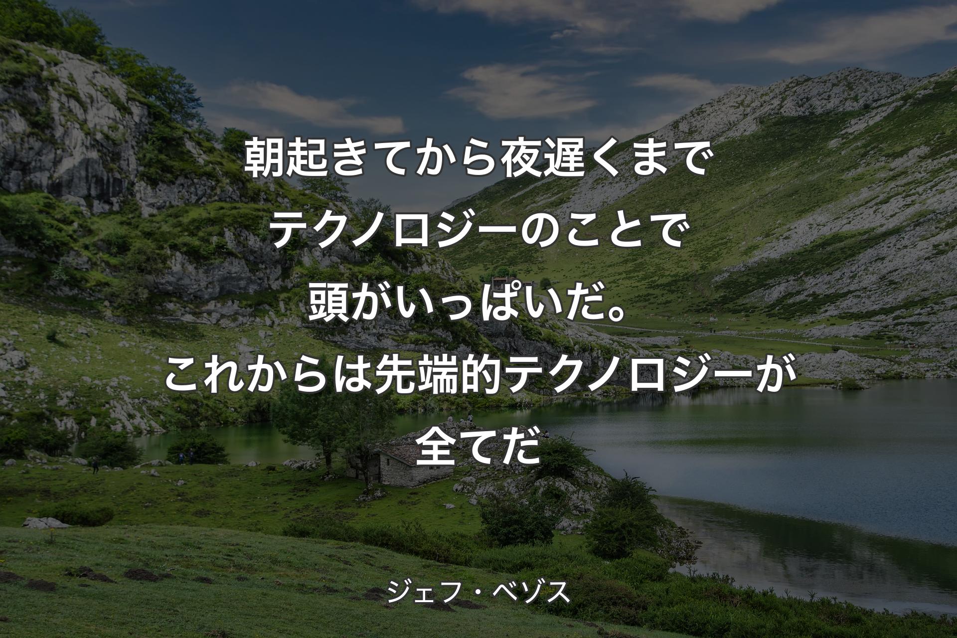 【背景1】朝起きてから夜遅くまでテクノロジーのことで頭がいっぱいだ。これからは先端的テクノロジーが全てだ - ジェフ・ベゾス